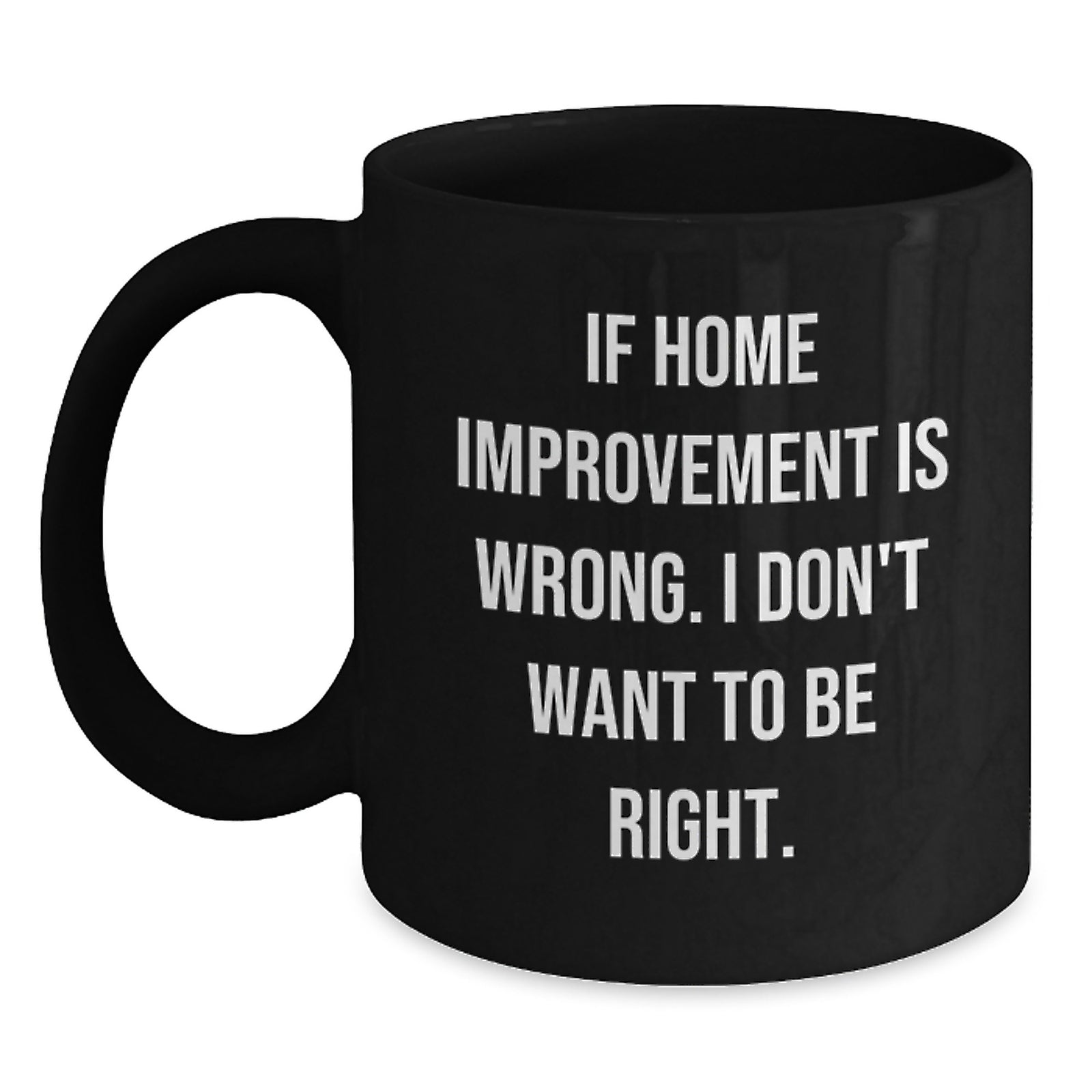Funny Home Improvement Graduation Gifts for Men, Unique Black Coffee Mugs from Friends, Home Improvement Enthusiasts, Funny Quotes, 'If Home Improvement Is Wrong. I Don't Want To Be Right. - Main