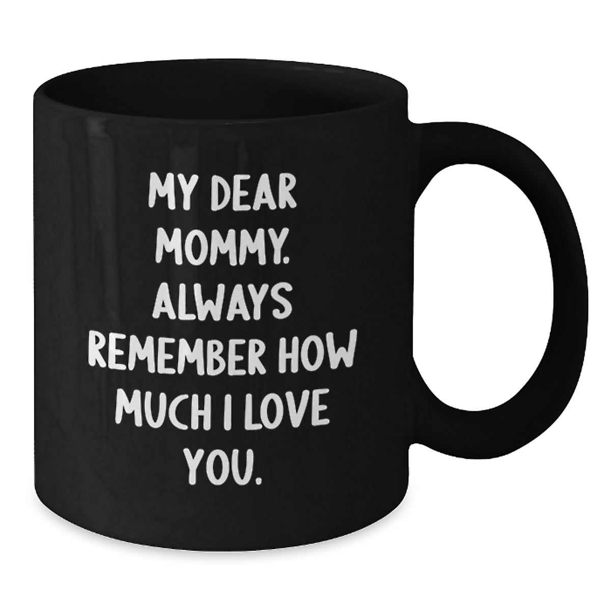 Funny Mommy Love Gifts from Family for Mommy Graduation Unique Gifts Black Coffee Mug - My Dear Mommy Always Remember How Much I Love You - Additional