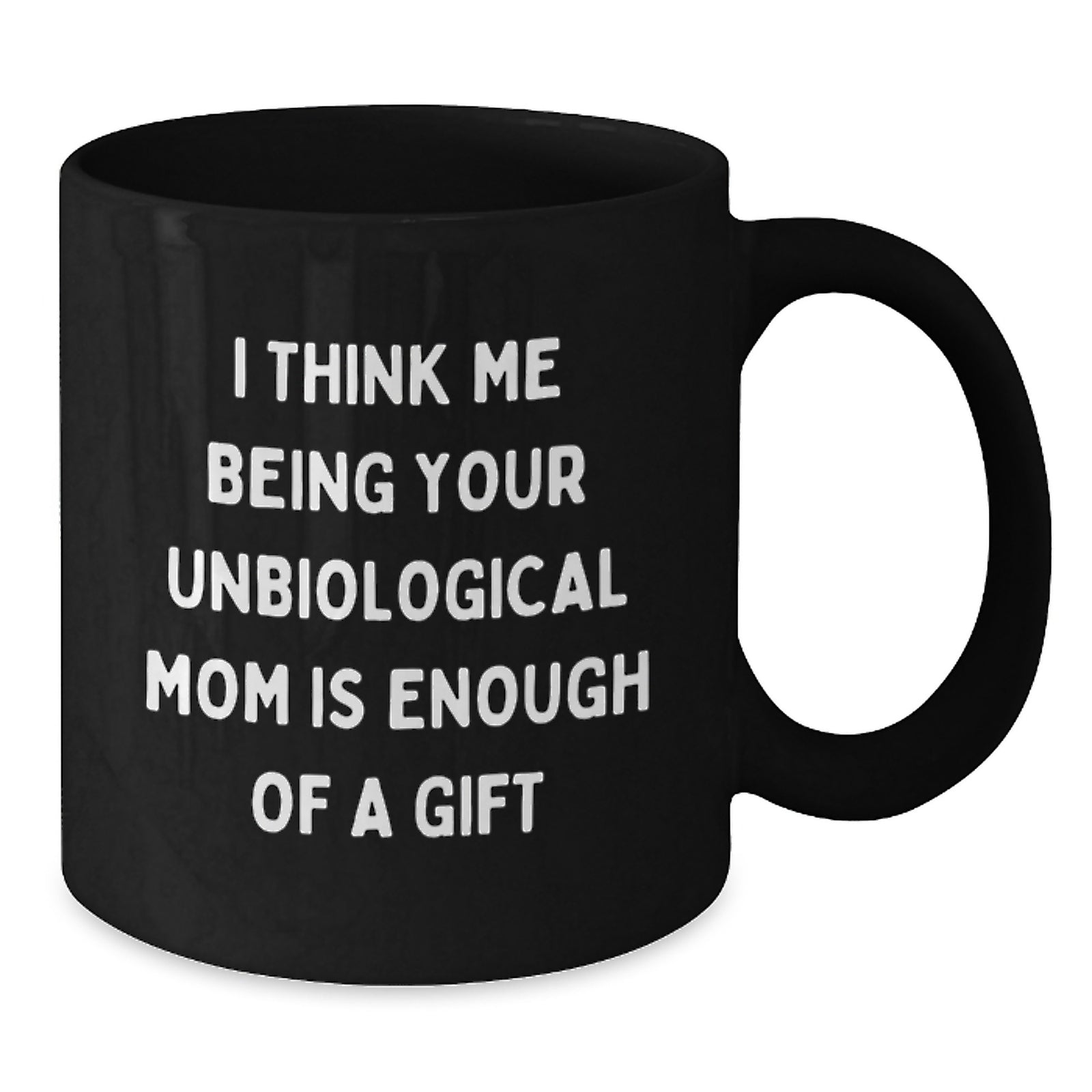 Funny Unbiological Mom Gifts for Graduation, 'I Think Me Being Your Unbiological Mom Is Enough Of A Gift' Black Coffee Mug from Friends, Coworkers, or Family - Additional
