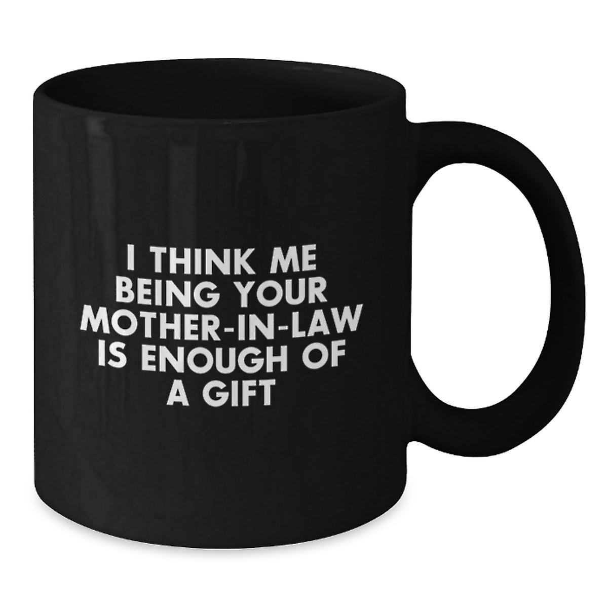 Funny Mom-in-law Gift, I Think Me Being Your Mom-in-law Is Enough Of A Gift, Black Coffee Mug for Graduation from Family - Additional