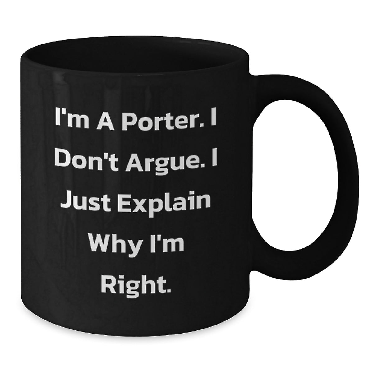 Funny Porter Gifts for Men, I'm A Porter. I Don't Argue. I Just Explain Why I'm Right. Black Coffee Mug, Black Valentine's Unique Gifts from Husband to Porter - Additional