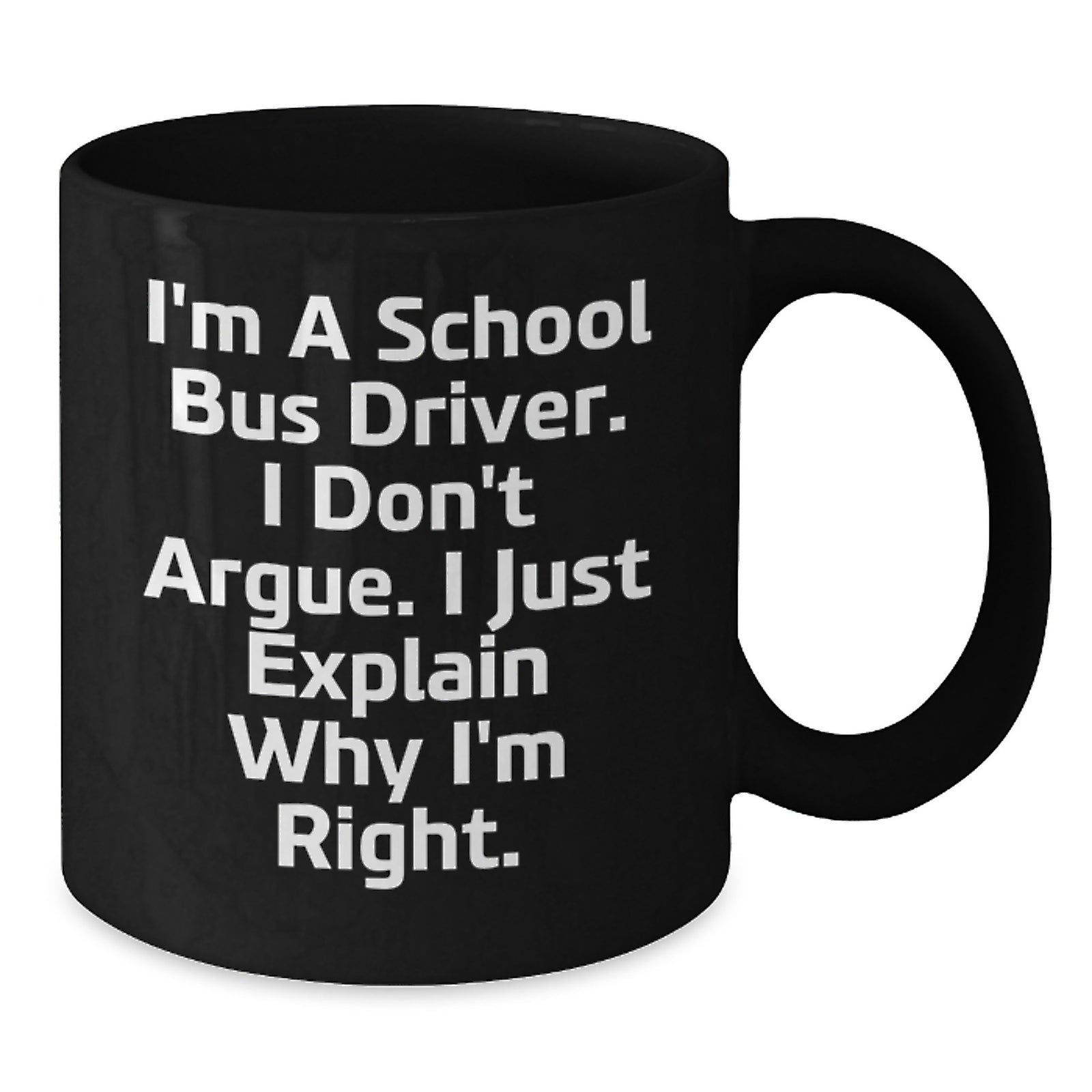 Funny School Bus Driver Gifts, Valentine's Unique Mugs for School Bus Driver, I Don't Argue, I Just Explain Why I'm Right, Black Coffee Mug, Gifts from Women to School Bus Driver - Additional