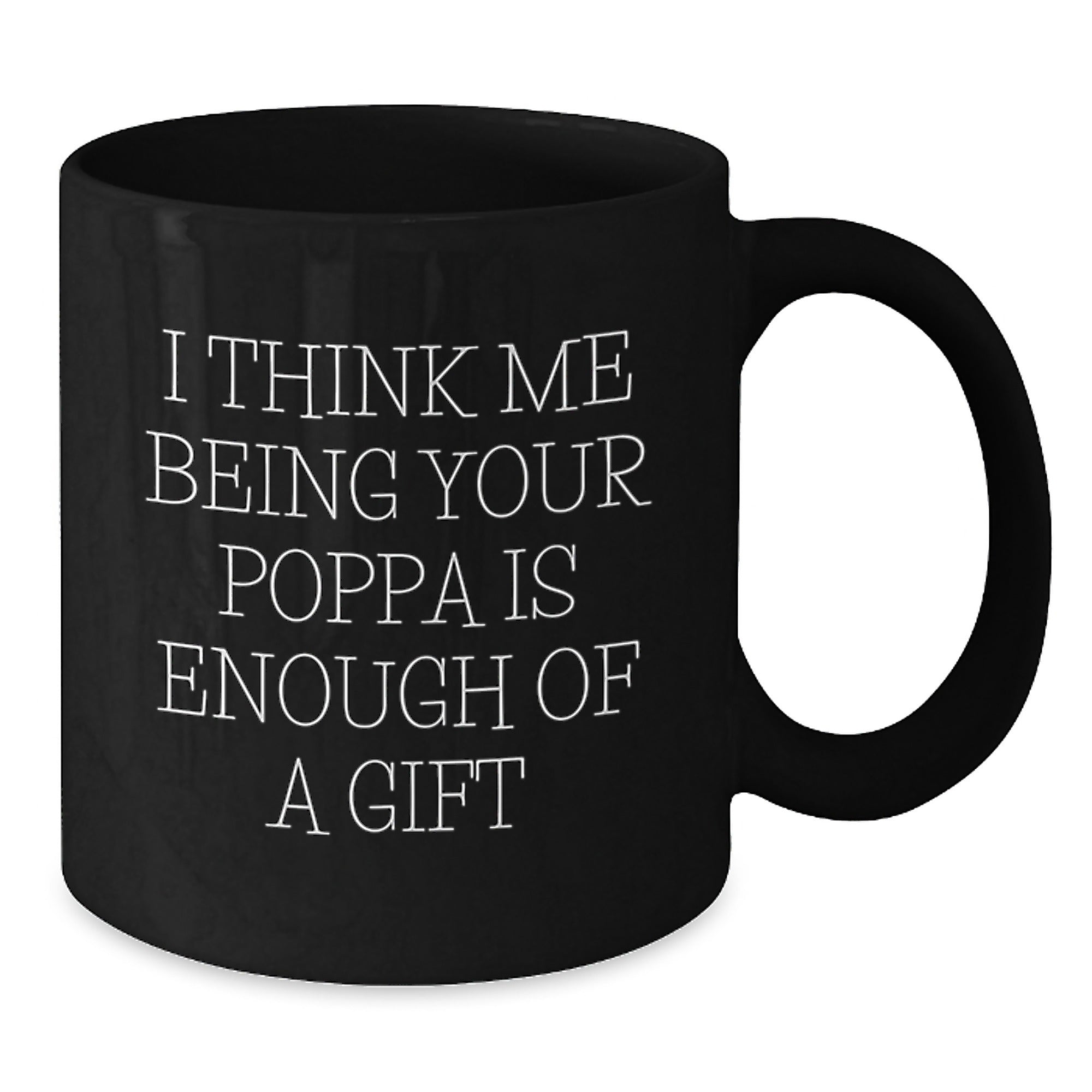 Funny Poppa Gifts from Men to Poppa on Graduation - Black Coffee Mug with 'I Think Me Being Your Poppa Is Enough Of A Gift' Quote - Additional