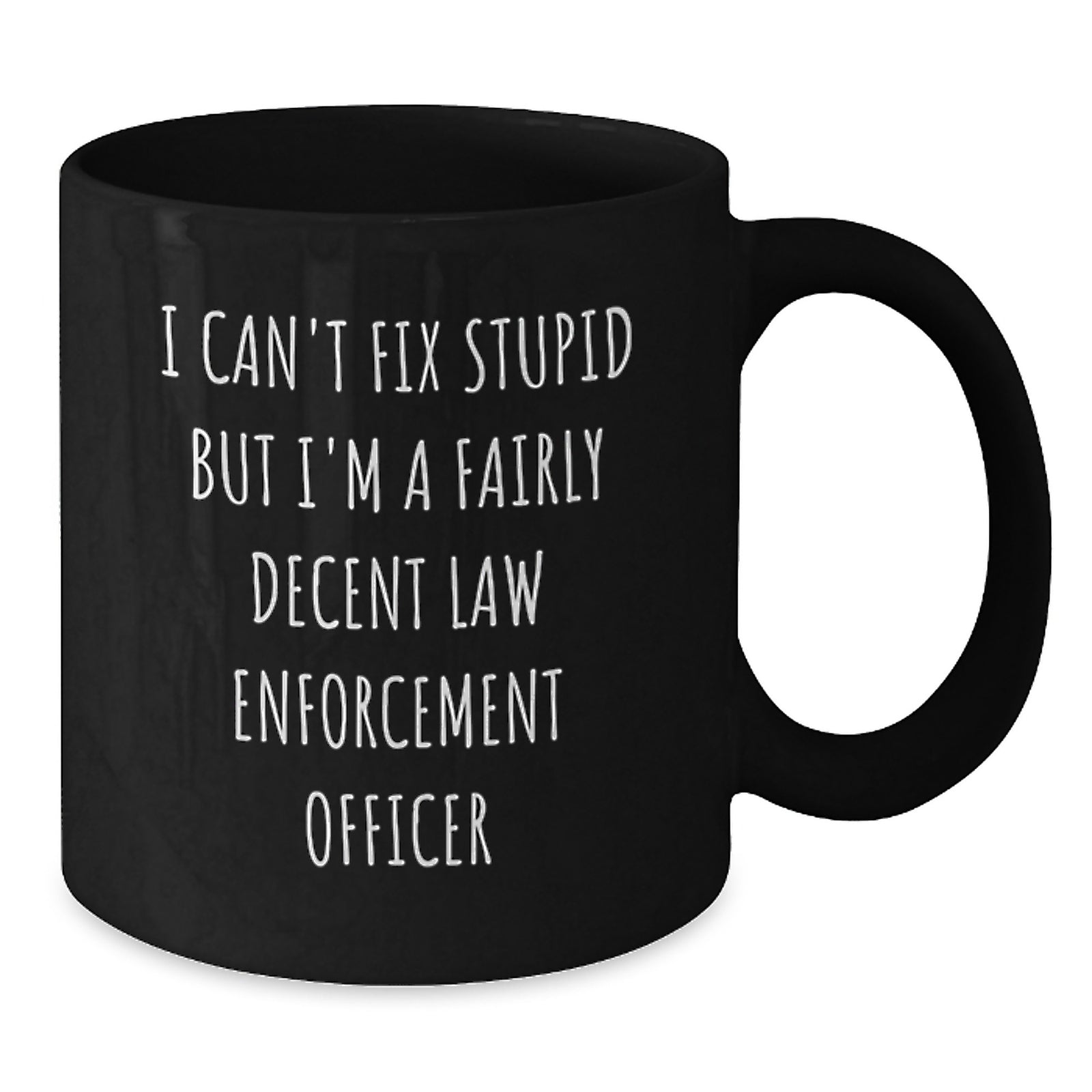 Funny Law Enforcement Officer Gifts from Friends for Graduation Unique Black Coffee Mug, I Can't Fix Stupid But I'm A Fairly Decent Law Enforcement Officer - Additional