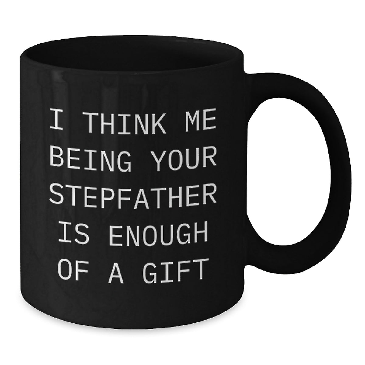 Funny Stepfather Gifts, I Think Me Being Your Stepfather Is Enough Of A Gift, Black Coffee Mug for Graduation - Additional