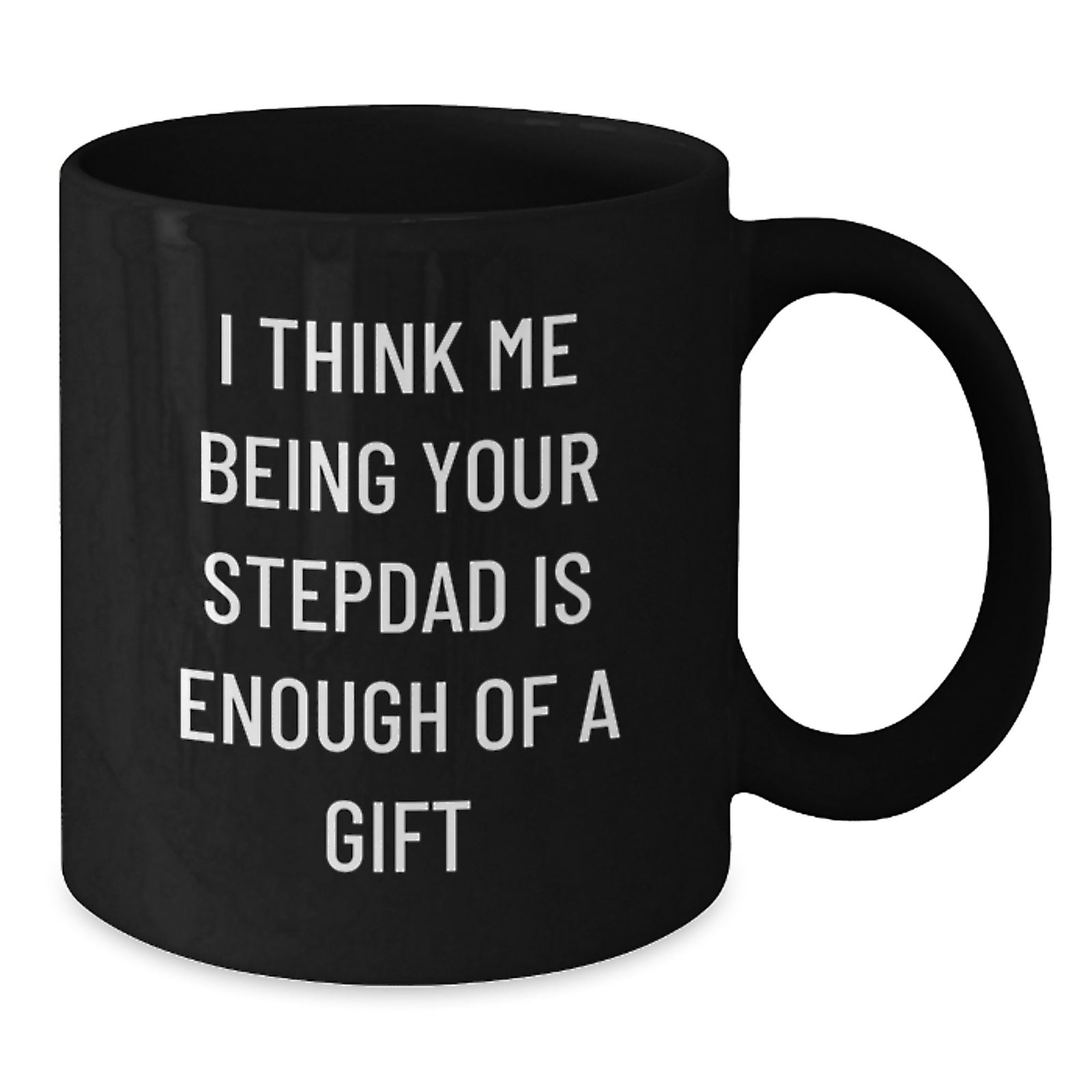 Funny Stepdad Gifts from Men to Stepdad - Black Coffee Mug, 11oz or 15oz, Graduation Unique Gifts, 'I Think Me Being Your Stepdad Is Enough Of A Gift' - Additional