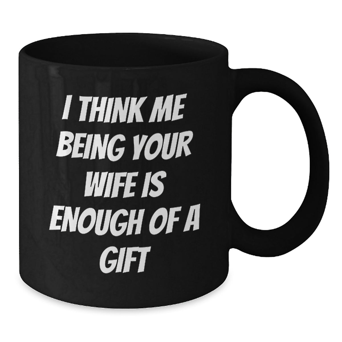 Wife Gifts for Her Graduation Funny Ceramic Black Coffee Mug 'I Think Me Being Your Wife Is Enough Of A Gift' from Husband to Wife, Gifts from Men to Wife, Unique Gift for Wife - Additional