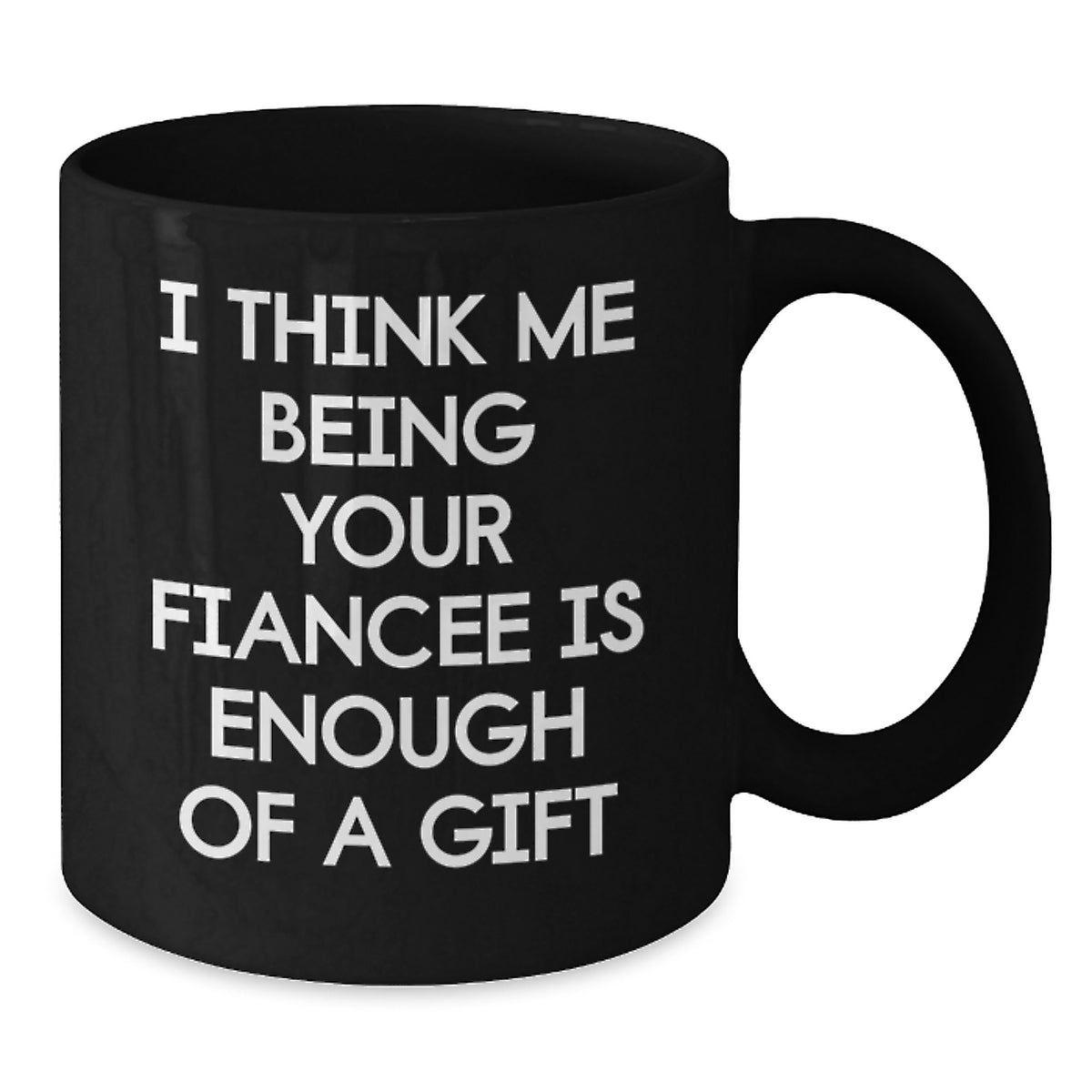 Funny Fiancee Gift, I Think Me Being Your Fiancee Is Enough Of A Gift, Black Coffee Mug, Graduation Unique Gifts from Friends, Gifts for Fiancee - Additional