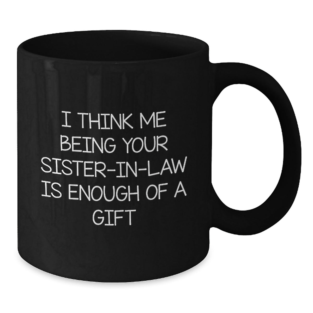 Funny Sister-in-law Gifts from Men to Sister-in-law - Black Coffee Mug for Graduation 'I Think Me Being Your Sister-in-law Is Enough Of A Gift' - Additional
