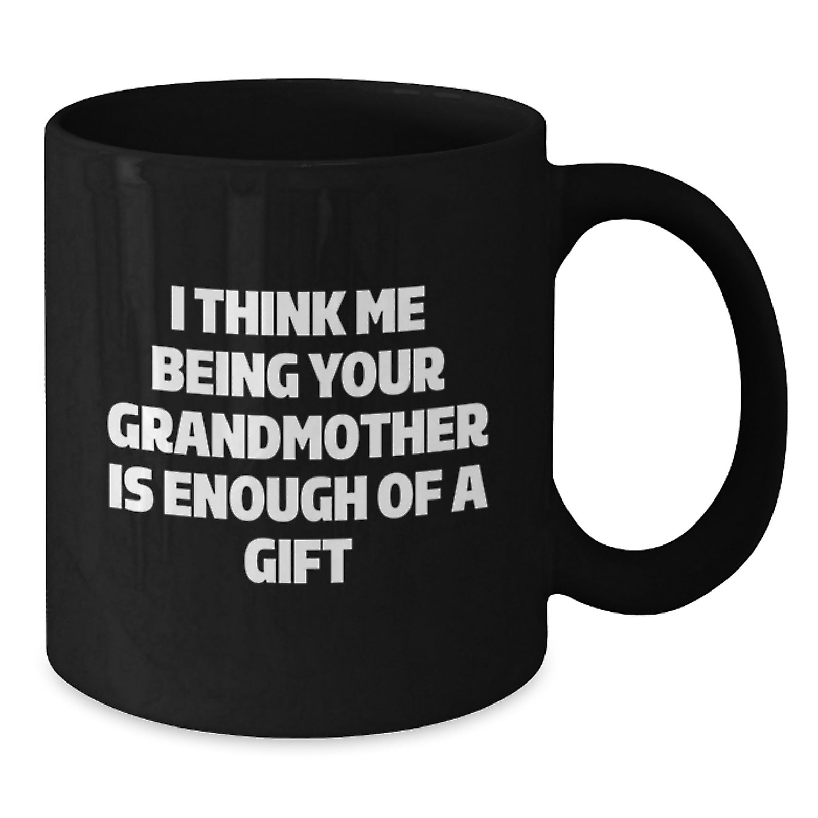 Funny Grandmother Gifts, I Think Me Being Your Grandmother Is Enough Of A Gift, Black Coffee Mug for Graduation, Gifts from Family - Additional