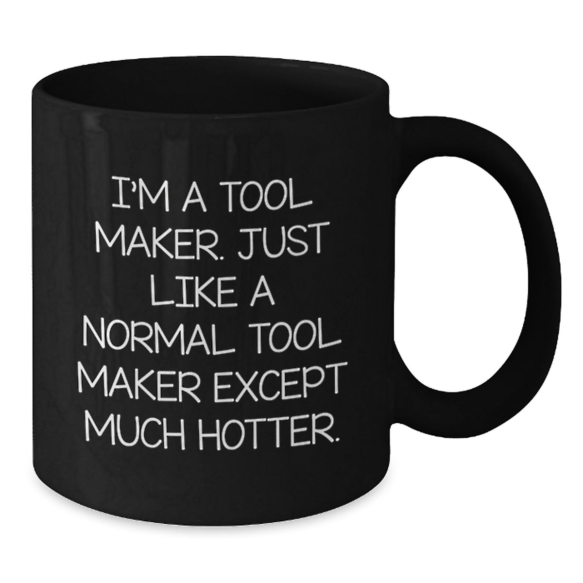 Funny Tool Maker Gifts, Graduation Unique Mugs, Black Coffee Mug, 'I'm A Tool Maker. Just Like A Normal Tool Maker Except Much Hotter.' - Additional