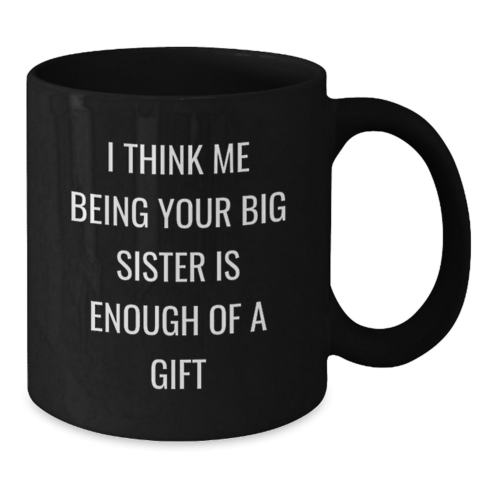 Funny Big Sister Gifts from Men to Big Sister, Black Coffee Mug for Graduation, I Think Me Being Your Big Sister Is Enough Of A Gift, Unique Gifts - Additional