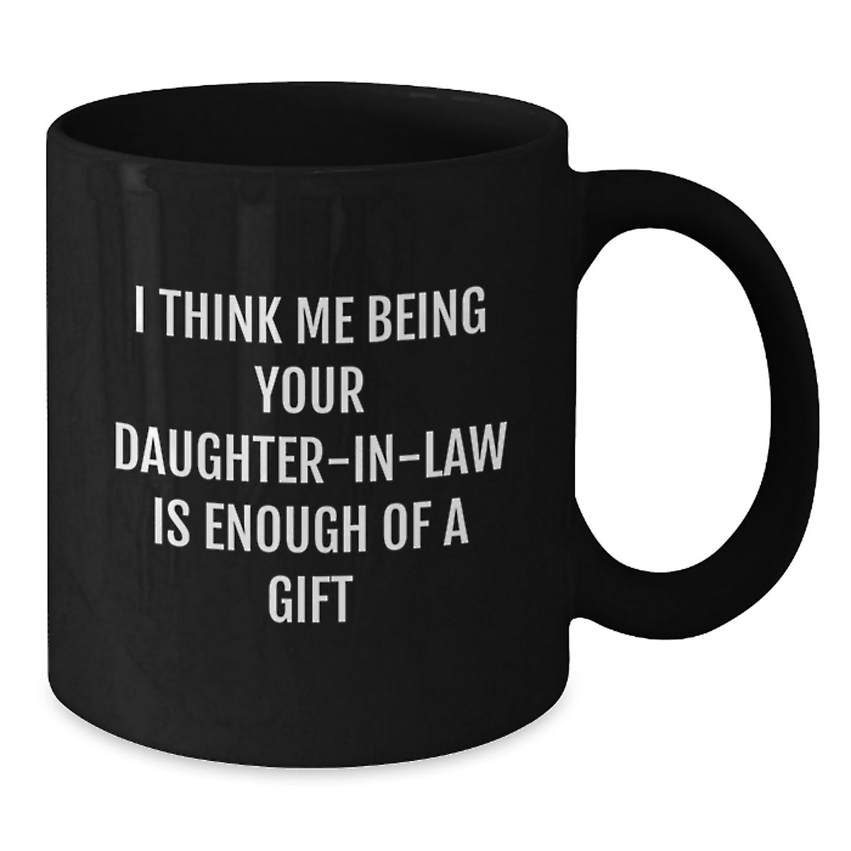 Funny Daughter-in-law Gifts, 'I Think Me Being Your Daughter-in-law Is Enough Of A Gift' Black Coffee Mug, Graduation Unique Gifts from Family to Daughter-in-law - Additional