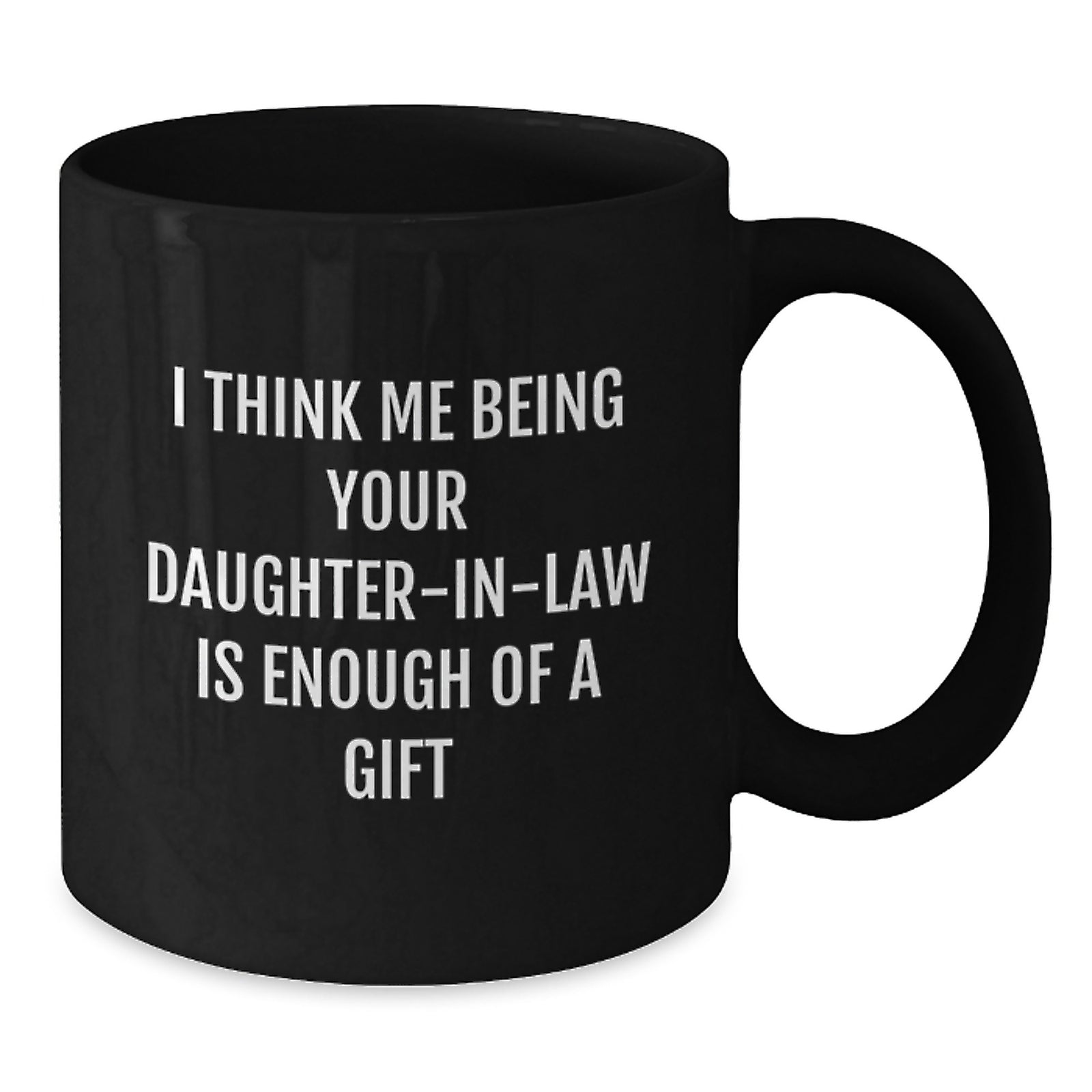 Funny Daughter-in-law Gifts, 'I Think Me Being Your Daughter-in-law Is Enough Of A Gift' Black Coffee Mug, Graduation Unique Gifts from Family to Daughter-in-law - Additional