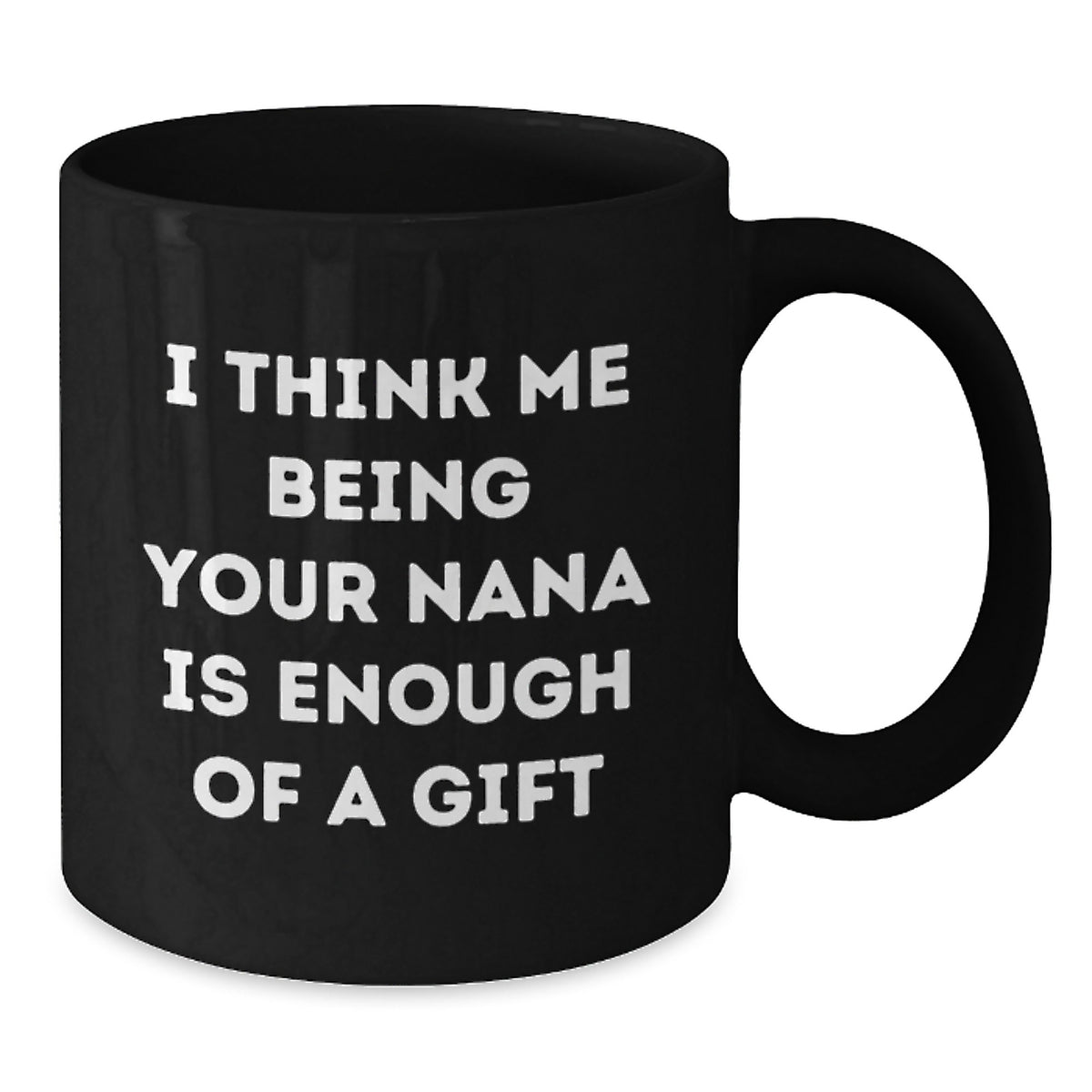 Funny Nana Gifts for Graduation, Gifts from Family to Nana, Black Coffee Mug with 'I Think Me Being Your Nana Is Enough Of A Gift' Quote, 11oz or 15oz Microwave and Dishwasher Safe Ceramic Mug - Additional