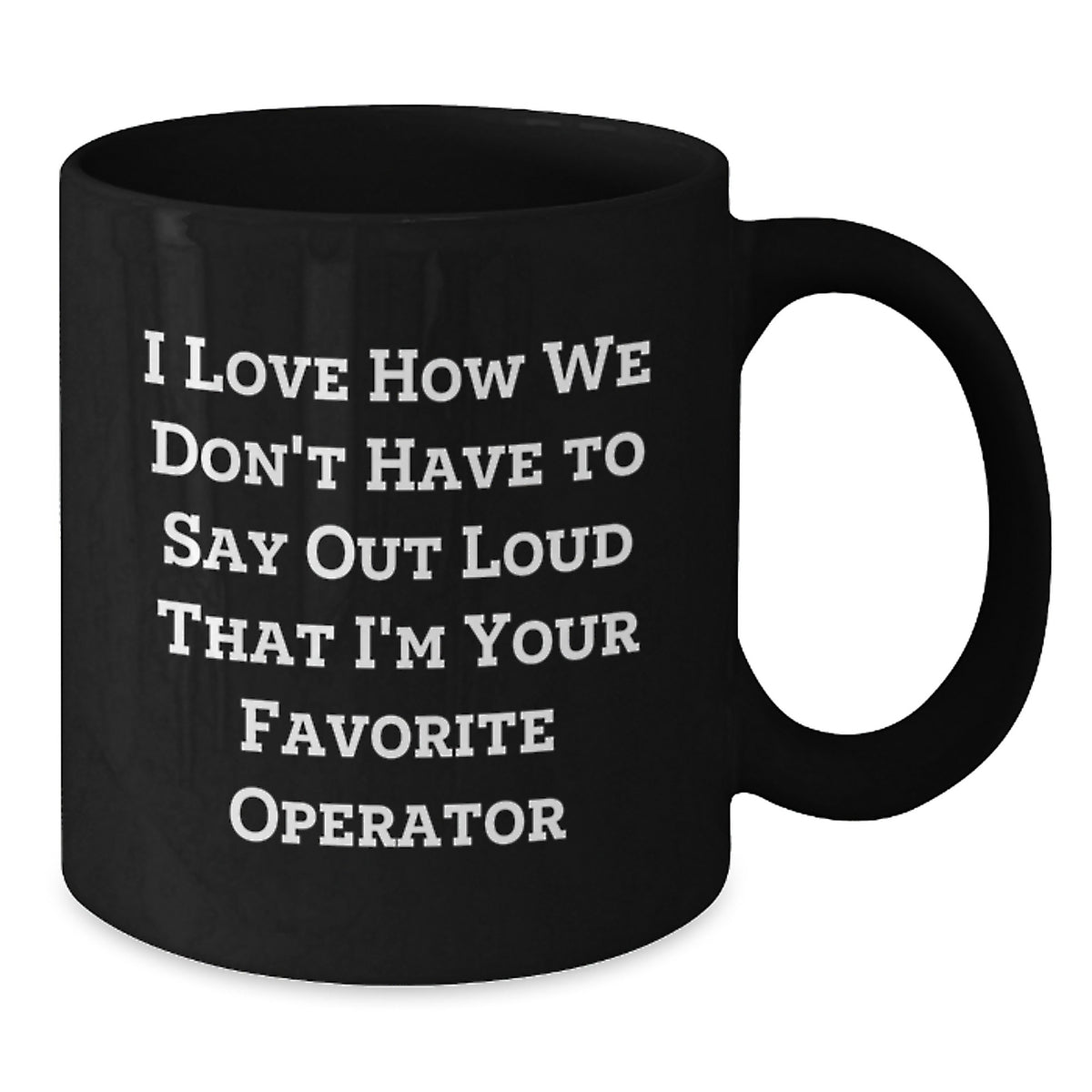 Funny Operator Gifts for Men, Women, Friends, Coworkers, Family - I Love How We Don't Have To Say Out Loud That I'm Your Favorite Operator Black Coffee Mug - Additional