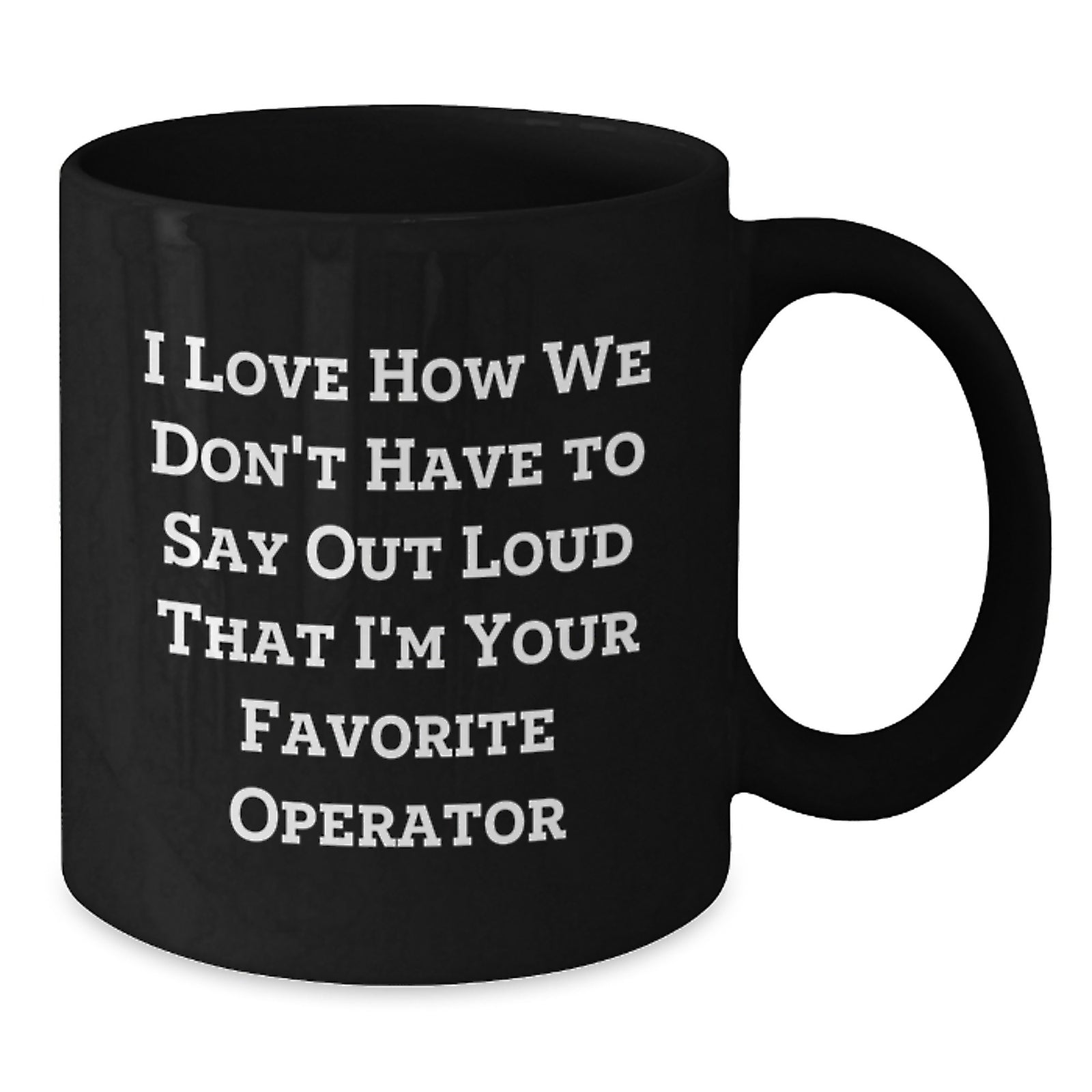 Funny Operator Gifts for Men, Women, Friends, Coworkers, Family - I Love How We Don't Have To Say Out Loud That I'm Your Favorite Operator Black Coffee Mug - Additional
