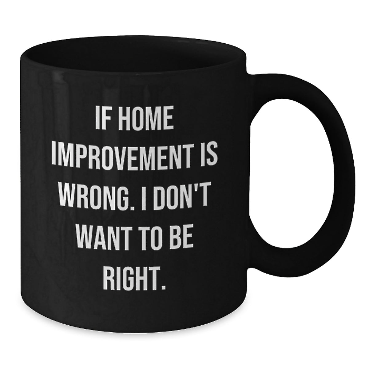 Funny Home Improvement Graduation Gifts for Men, Unique Black Coffee Mugs from Friends, Home Improvement Enthusiasts, Funny Quotes, 'If Home Improvement Is Wrong. I Don't Want To Be Right. - Additional