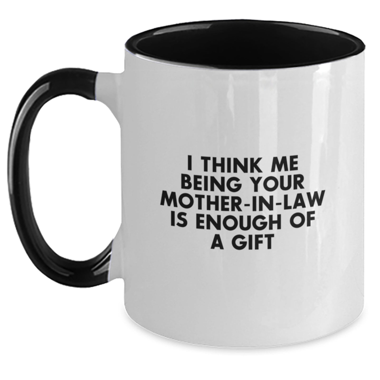 Funny Mom-in-law Gifts from Men - I Think Me Being Your Mom-in-law Is Enough Of A Gift - Graduation Unique Gifts for Mom-in-law - Two Tone Coffee Mug, Black and White, 11oz - Main