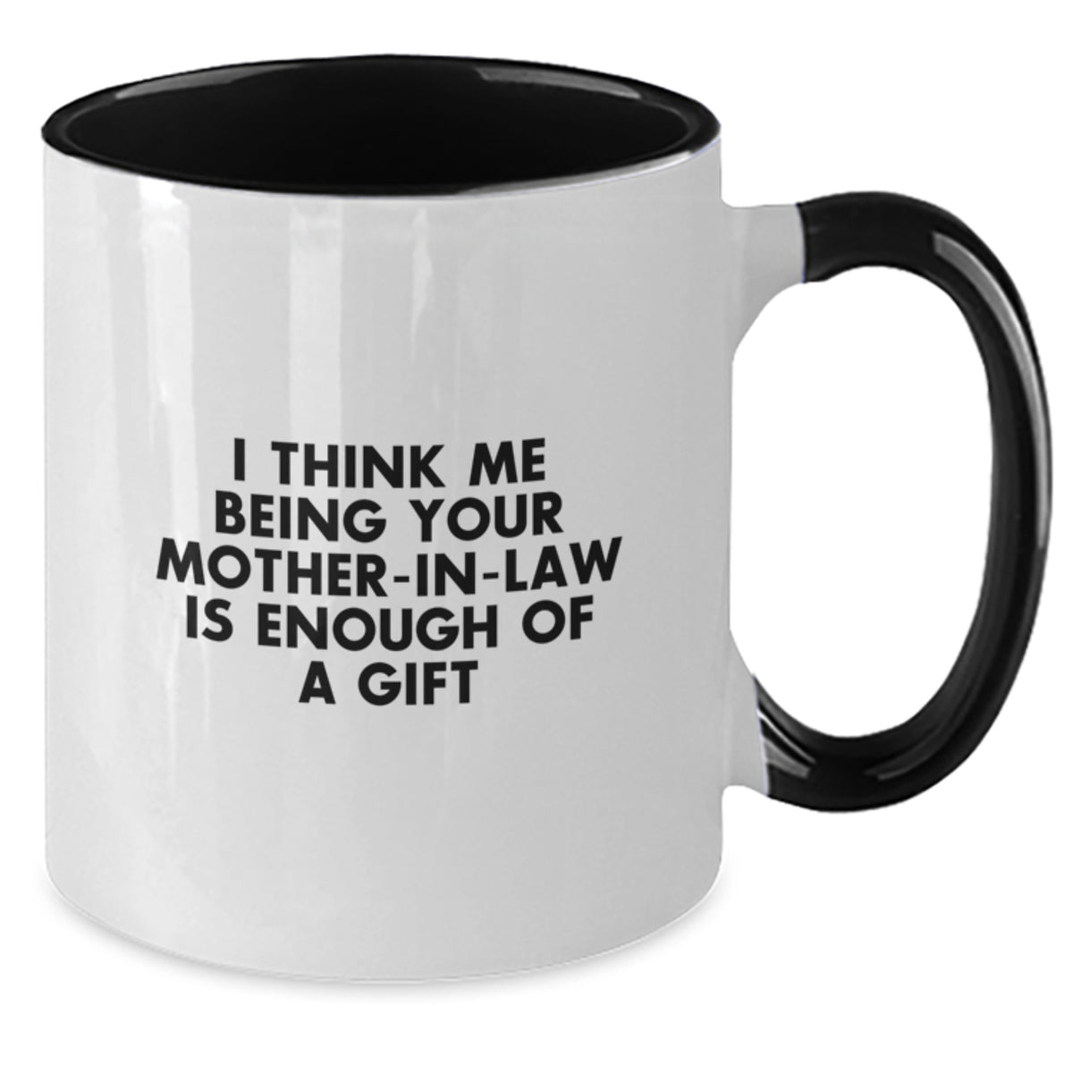 Funny Mom-in-law Gifts from Men - I Think Me Being Your Mom-in-law Is Enough Of A Gift - Graduation Unique Gifts for Mom-in-law - Two Tone Coffee Mug, Black and White, 11oz - Additional
