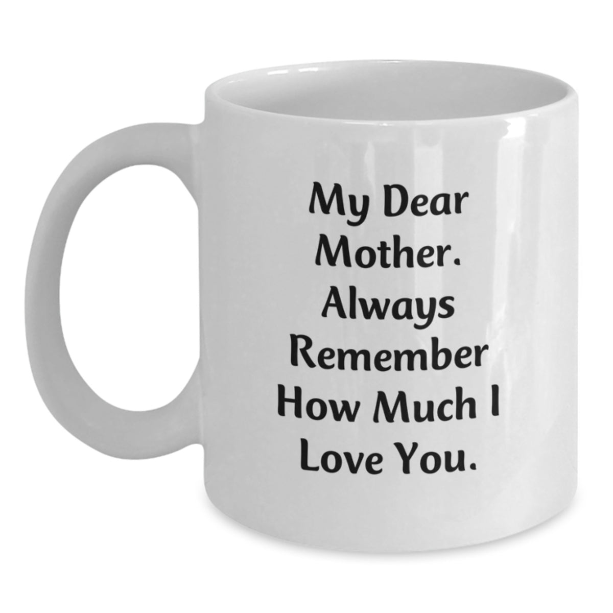 Gifts from Family to Mother, My Dear Mother. Always Remember How Much I Love You. Graduation Unique Gifts, White Coffee Mug - Main