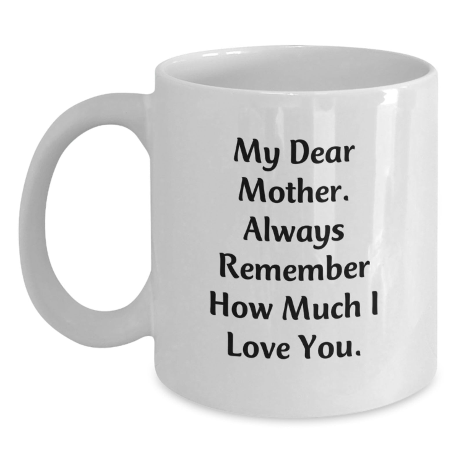 Gifts from Family to Mother, My Dear Mother. Always Remember How Much I Love You. Graduation Unique Gifts, White Coffee Mug - Main