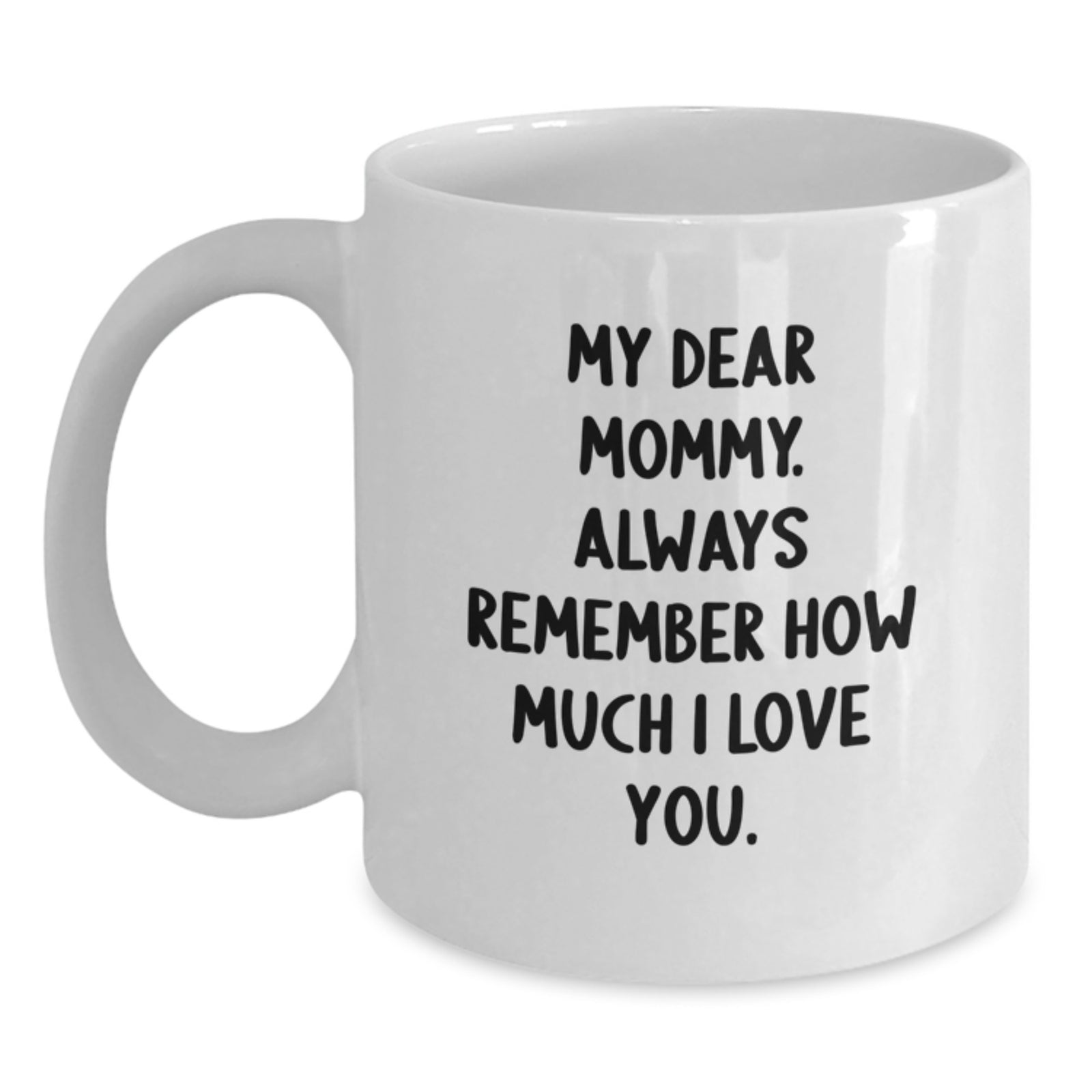 Funny Mommy Quotes White Coffee Mug, Gifts from Men, Women, Friends, Family to Mommy on Graduation Day | My Dear Mommy. Always Remember How Much I Love You. - Main