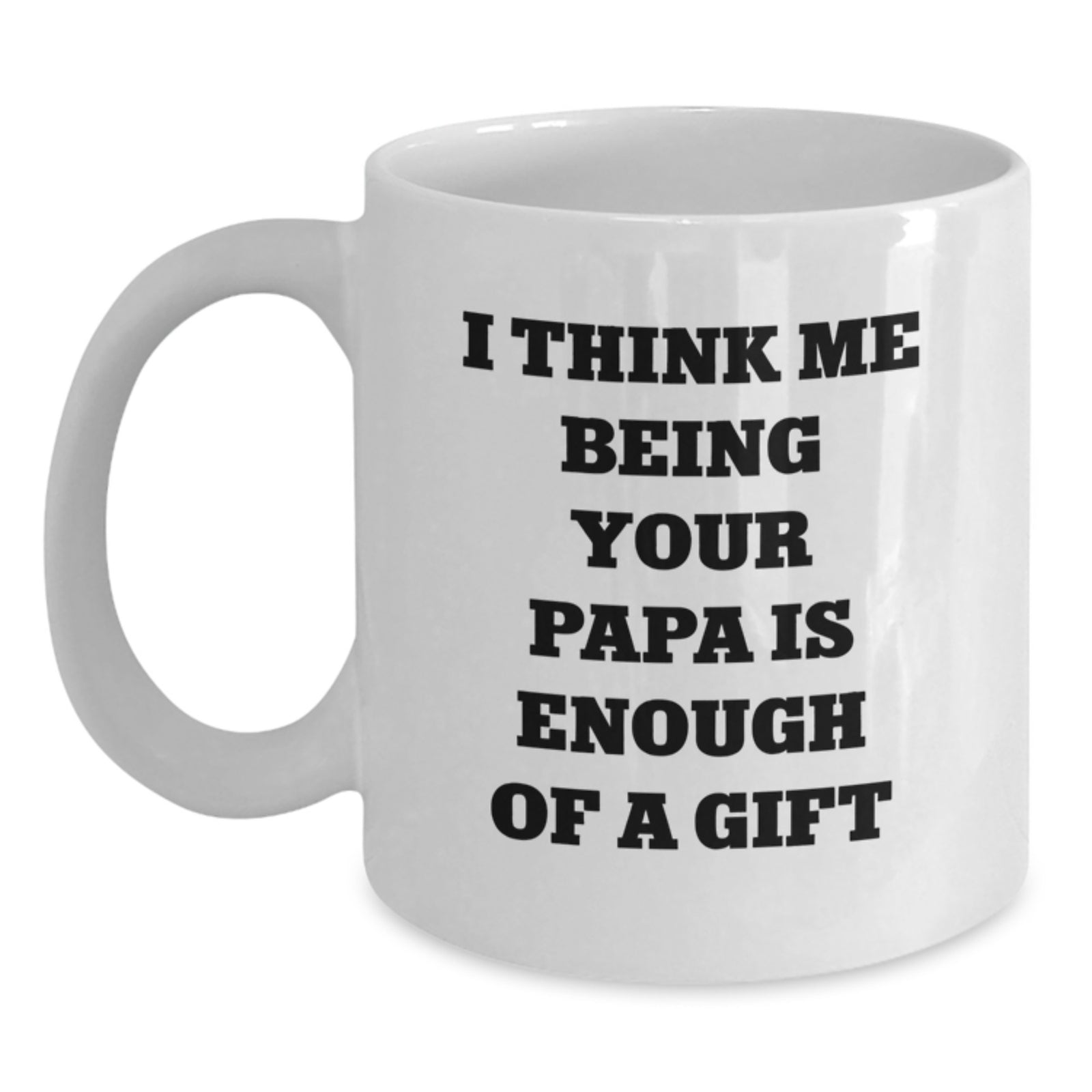 Funny Papa Gifts from Mom - I Think Me Being Your Papa Is Enough Of A Gift White Coffee Mug for Papa Graduation - Main