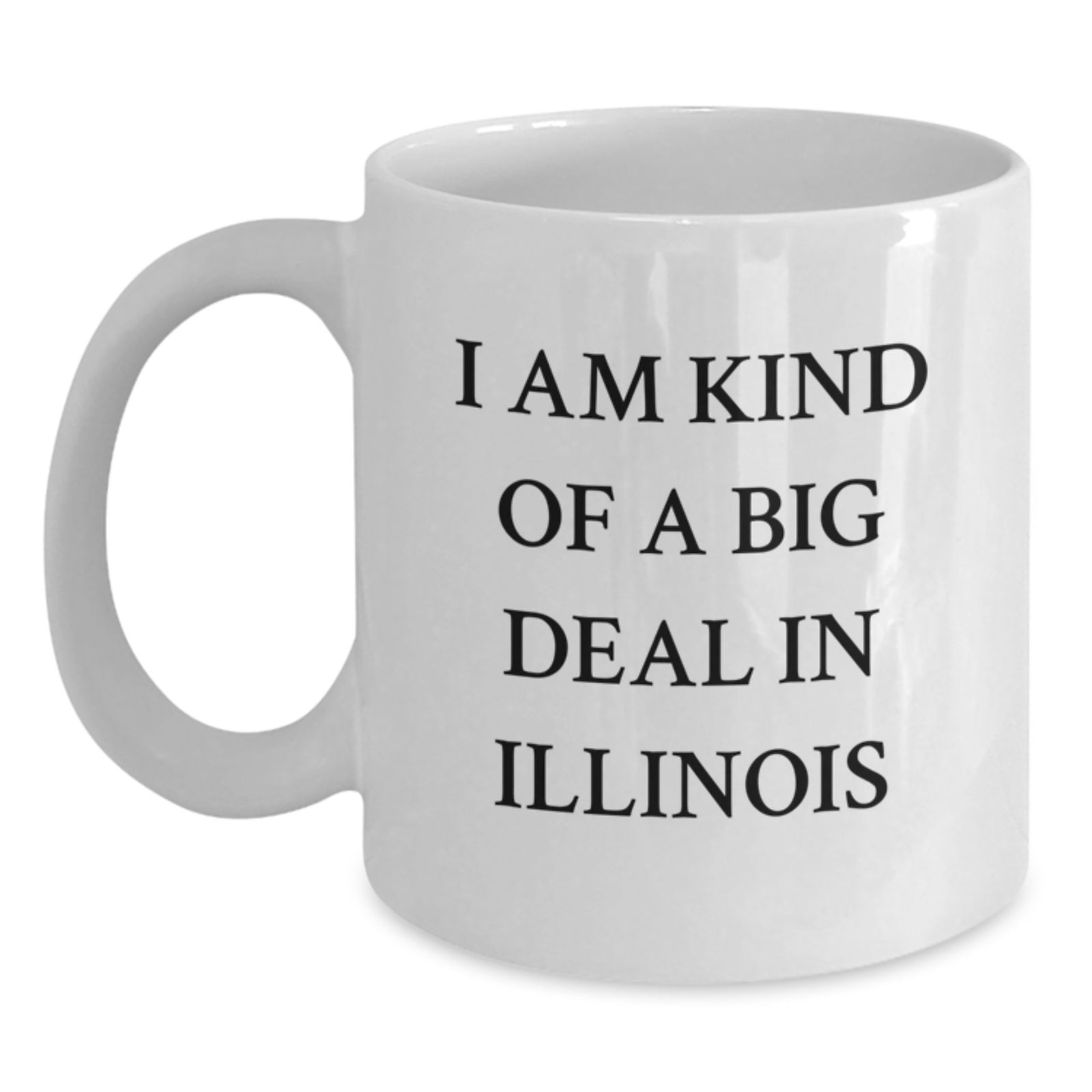 Funny Illinois Gifts for Friends and Family - 'I Am Kind Of A Prime Selection In Illinois' White Coffee Mug, Birthday Unique Gifts from Illinois, Illinois White Coffee Mug for Men and Women - Main