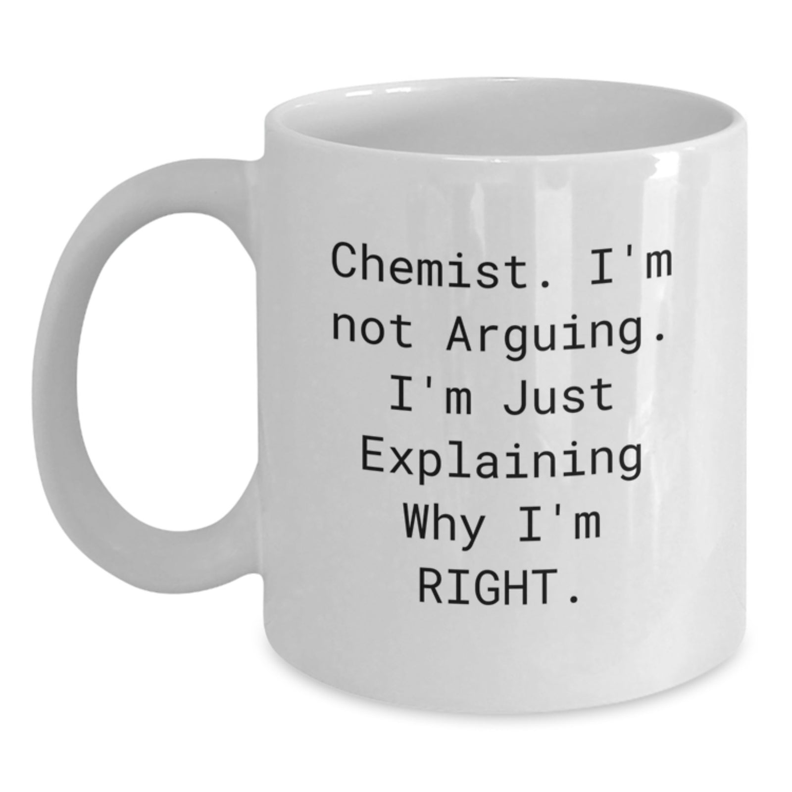 Funny Chemist White Coffee Mug Gifts from Men to Chemist Friends, Perfect for Valentine's Unique Gifts, White Coffee Mug 11oz or 15oz - 'Chemist, I'm Not Arguing. I'm Just Explaining Why I'm Right.' - Main
