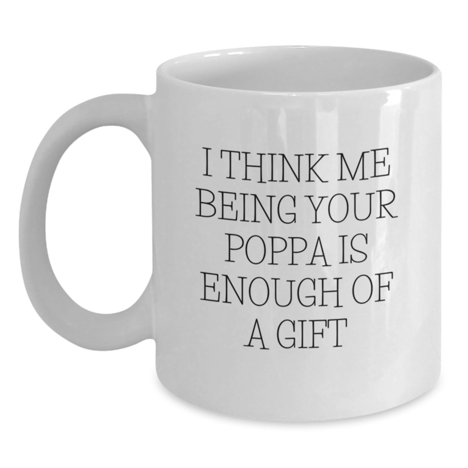 Funny Poppa Gifts from Men - I Think Me Being Your Poppa Is Enough Of A Gift White Coffee Mug for Poppa Graduation Unique Gifts - Main