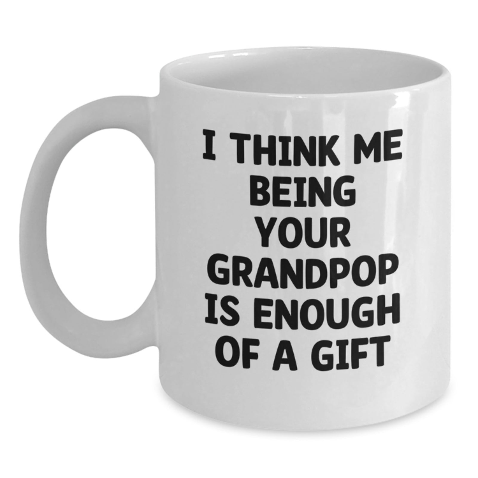 Funny Grandpop Gifts from Family - White Coffee Mug for Christmas with Inspirational Quote I Think Me Being Your Grandpop Is Enough Of A Gift - Main