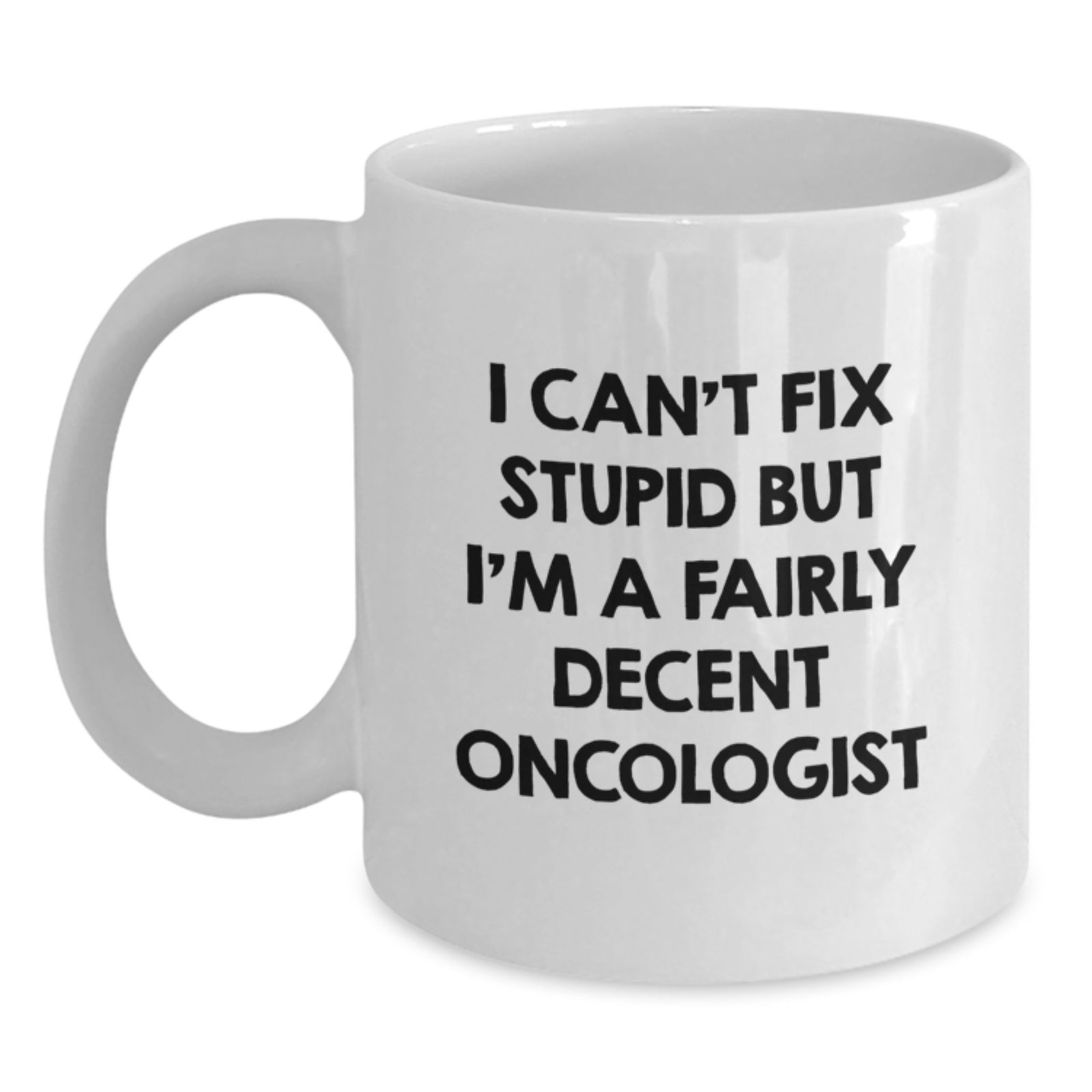Funny Oncologist Gifts for Men, Gifts from Friends to Oncologist, Funny White Coffee Mug, I Can't Fix Stupid But I'm A Fairly Decent Oncologist, Birthday Unique Gifts - Main