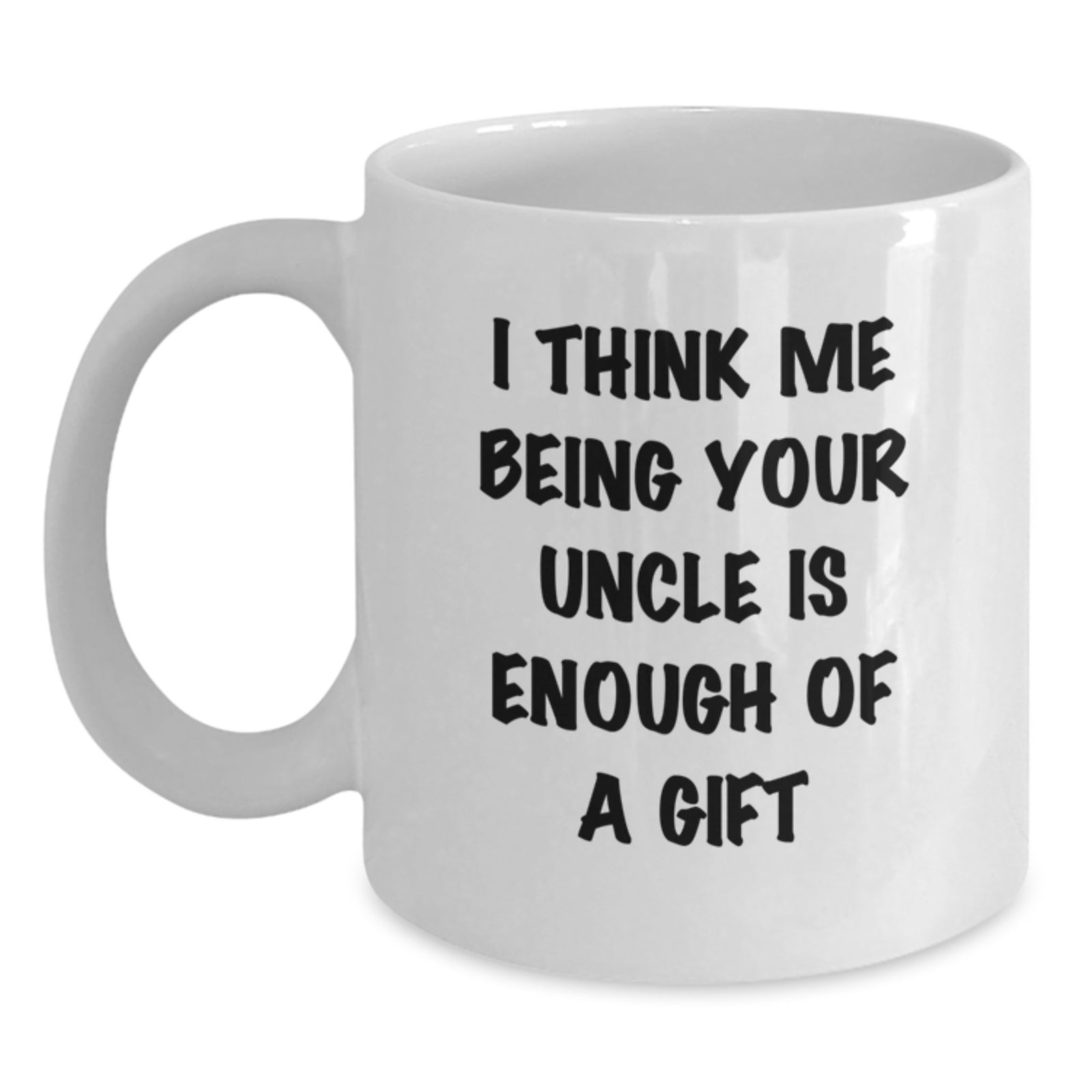 Funny Uncle Gifts from Men to Uncle for Graduation Unique Gifts - White Coffee Mug, I Think Me Being Your Uncle Is Enough Of A Gift - Main