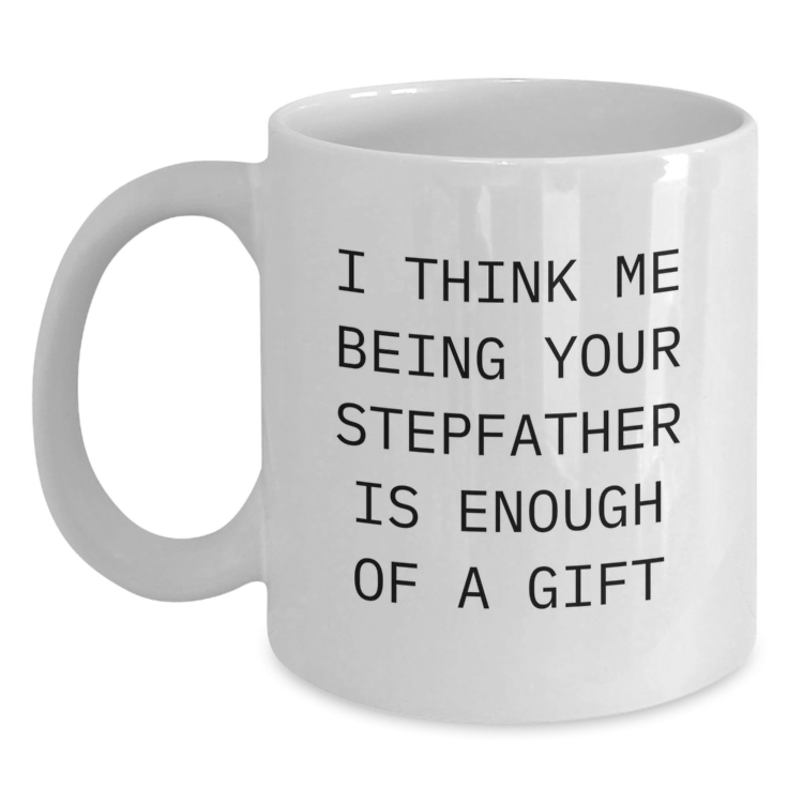 Funny Stepfather Gifts from Men to Stepfather for Graduation White Coffee Mug, I Think Me Being Your Stepfather Is Enough Of A Gift - Main