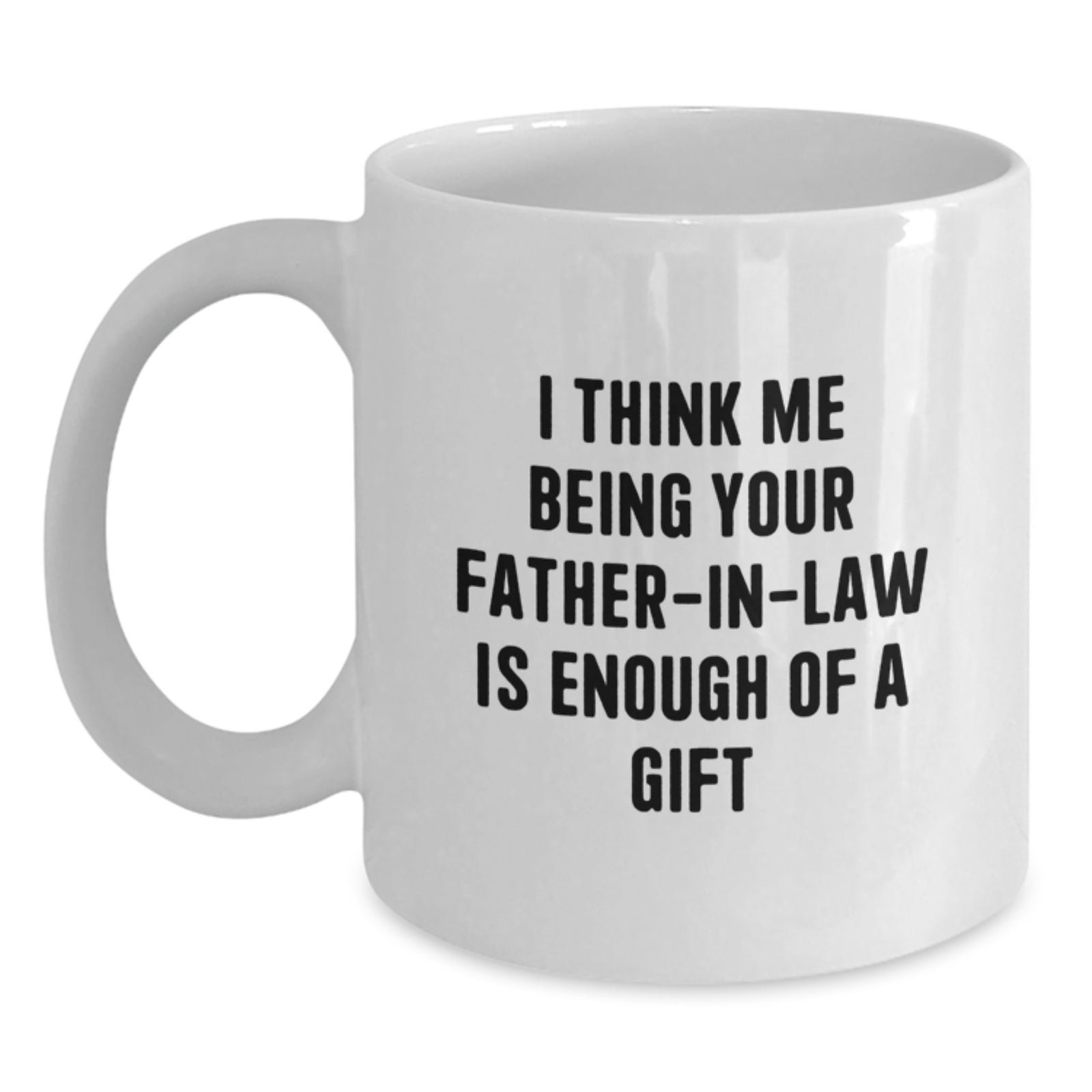 Funny Father-in-law Gifts from Men to Graduation Celebrations White Coffee Mug, 'I Think Me Being Your Father-in-law Is Enough Of A Gift' - Main