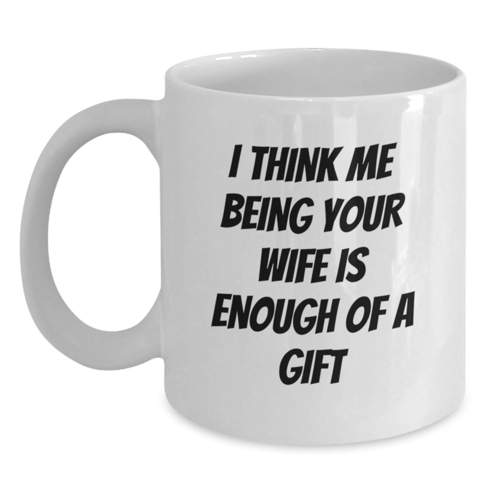 Funny Wife Graduation Gifts from Husband White Coffee Mug I Think Me Being Your Wife Is Enough Of A Gift - Main