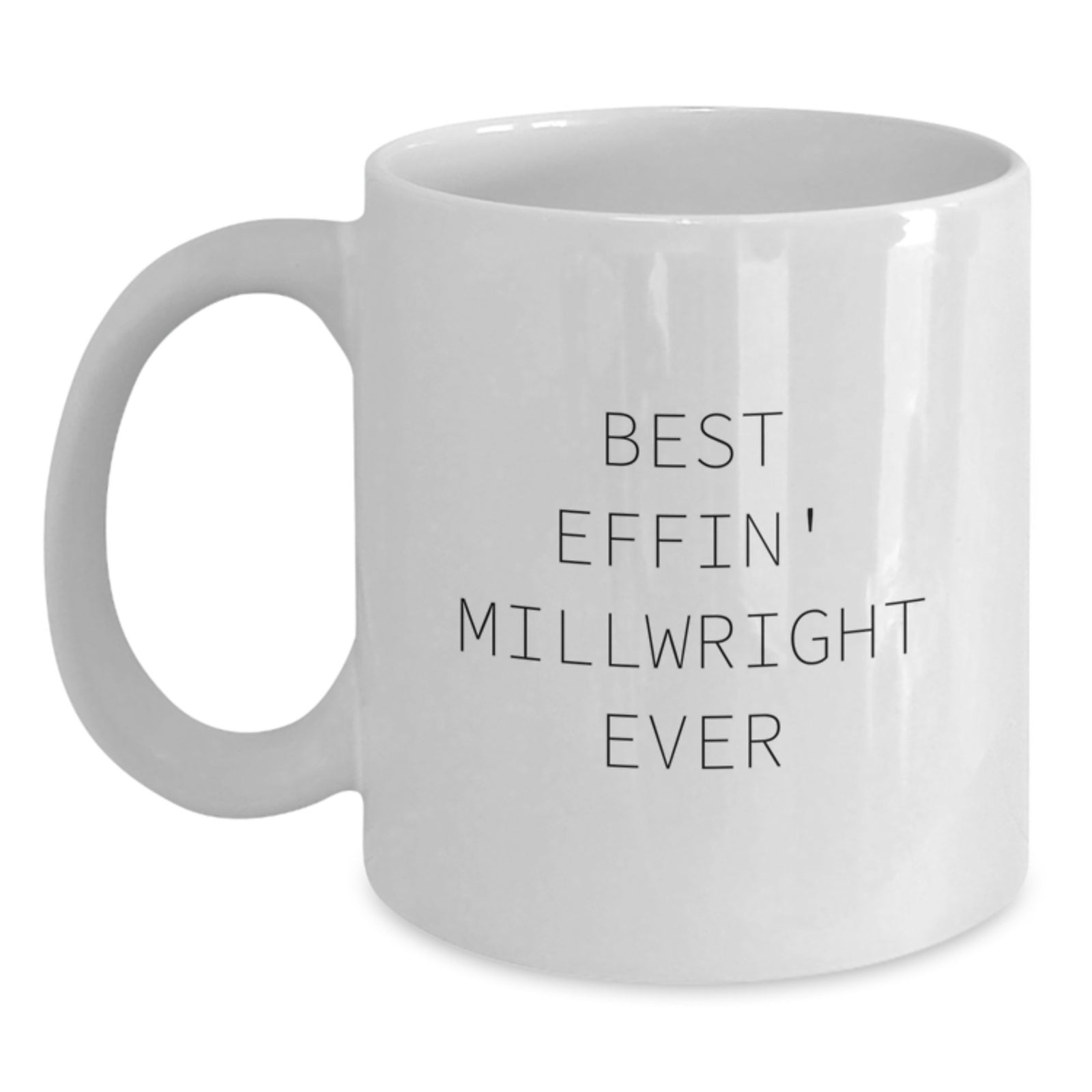 Gifts from Friends and Family, Funny Millwright Quote, White Coffee Mug, Best Effin' Millwright Ever, Valentine's Unique Gifts for Millwright Men - Main