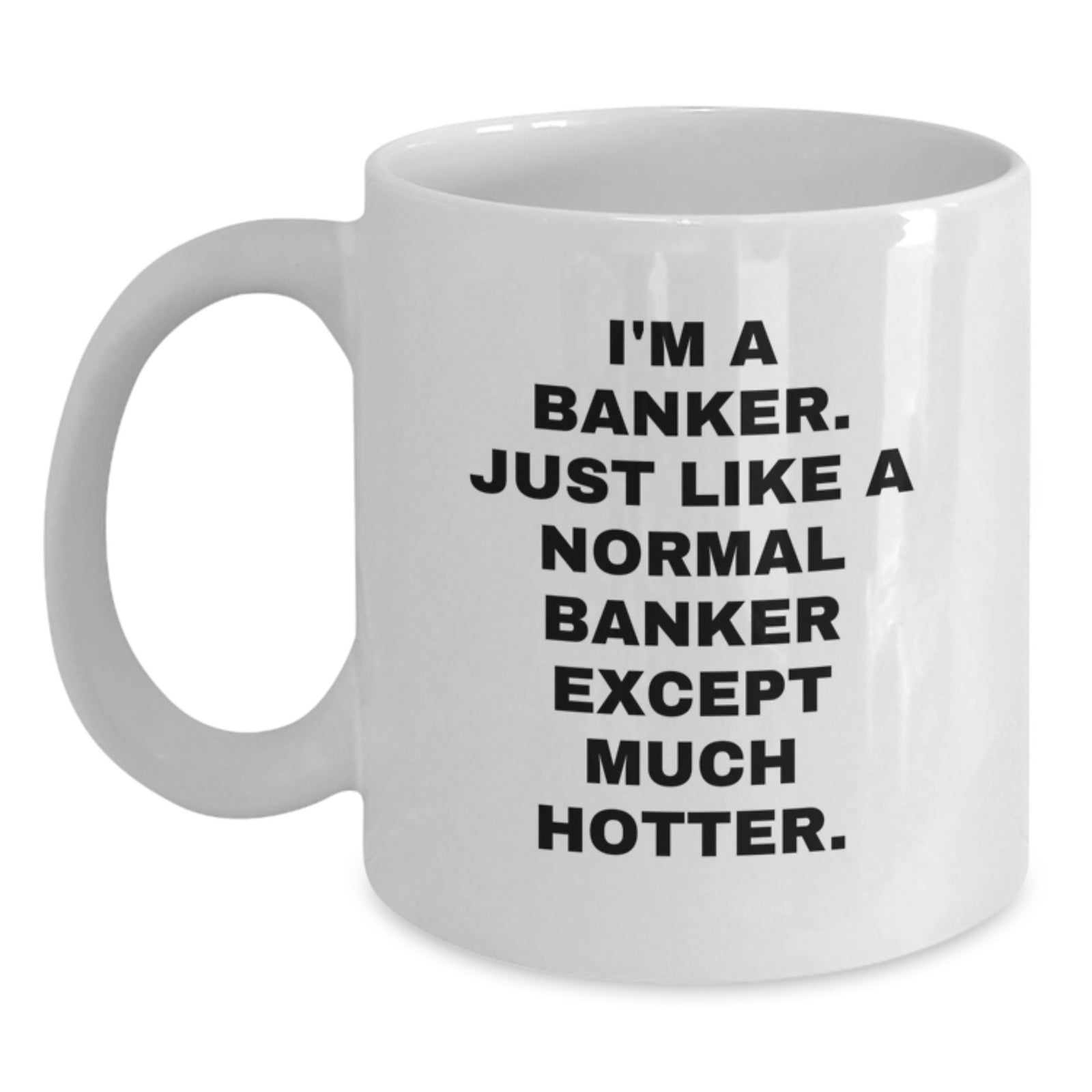 Funny Banker Gifts for Men, White Coffee Mugs - 'I'm A Banker. Just Like A Normal Banker Except Much Hotter.' Christmas Unique - Main