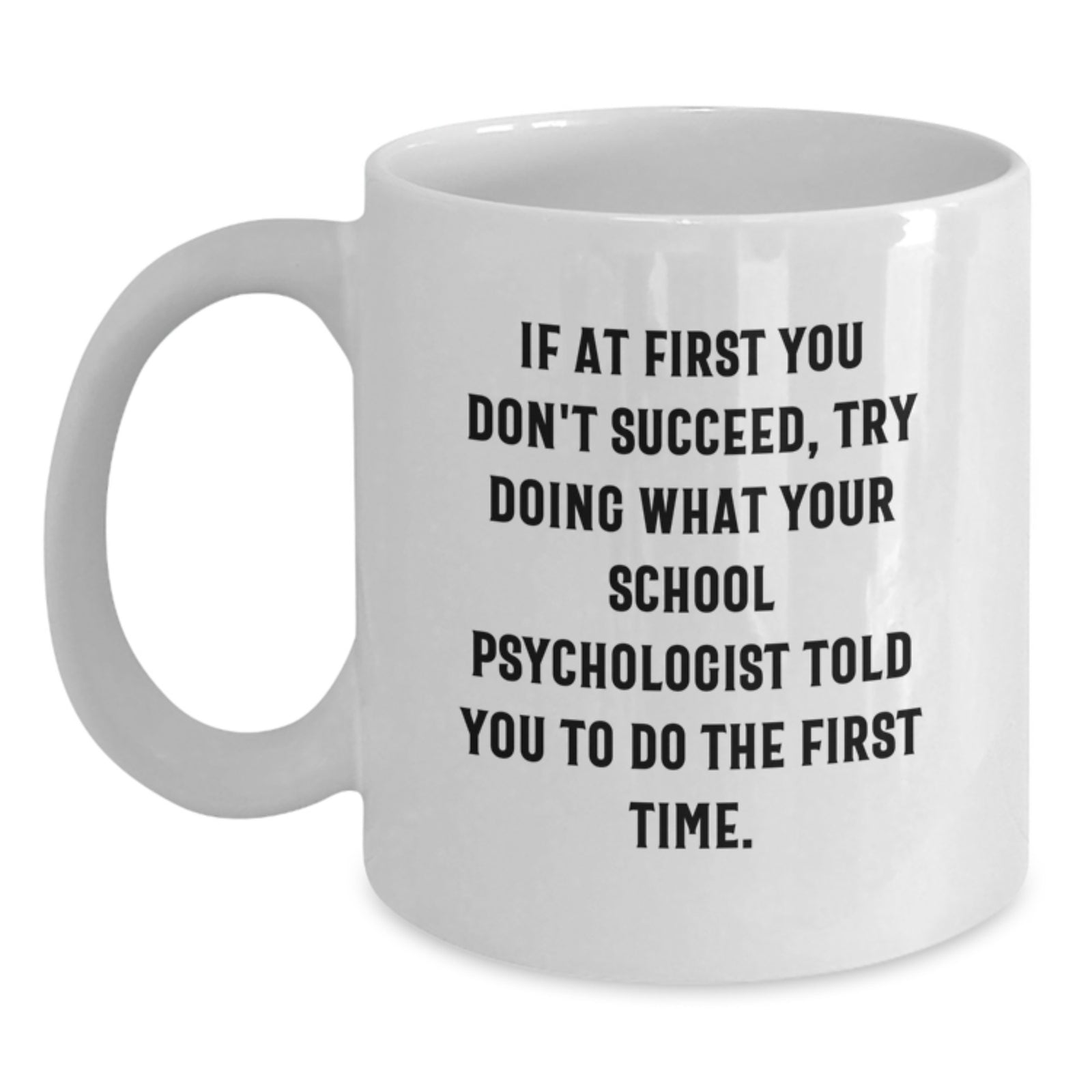 Funny School Psychologist Gifts from Family - White Coffee Mug - If At First You Don't Succeed Try Doing What Your School Psychologist Told You To Do The First Time - Main
