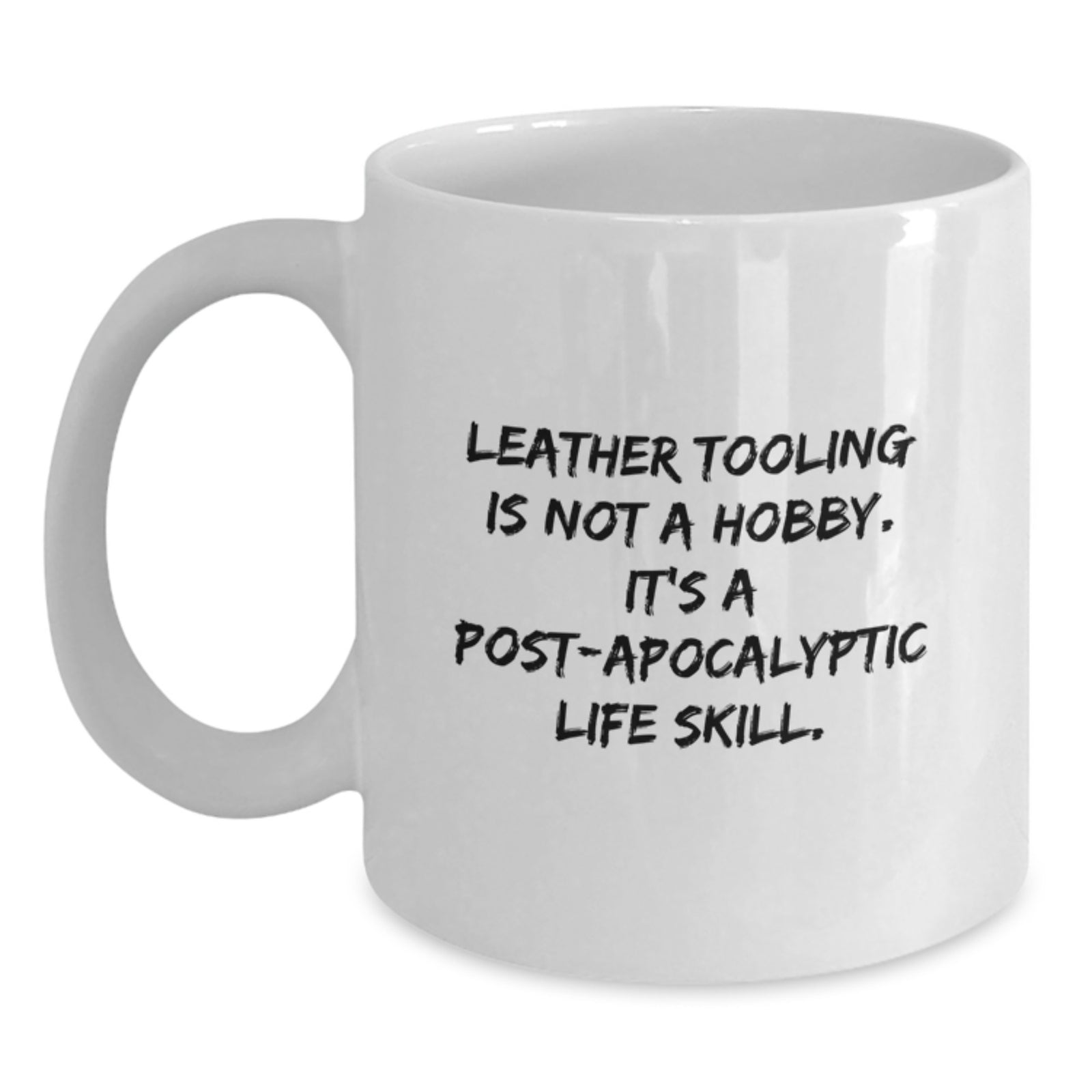 Leather Tooling Humor White Coffee Mug Gifts from Friends for Birthday - 'Leather Tooling Is Not A Hobby. It's A Post-apocalyptic Life Skill.' - Main