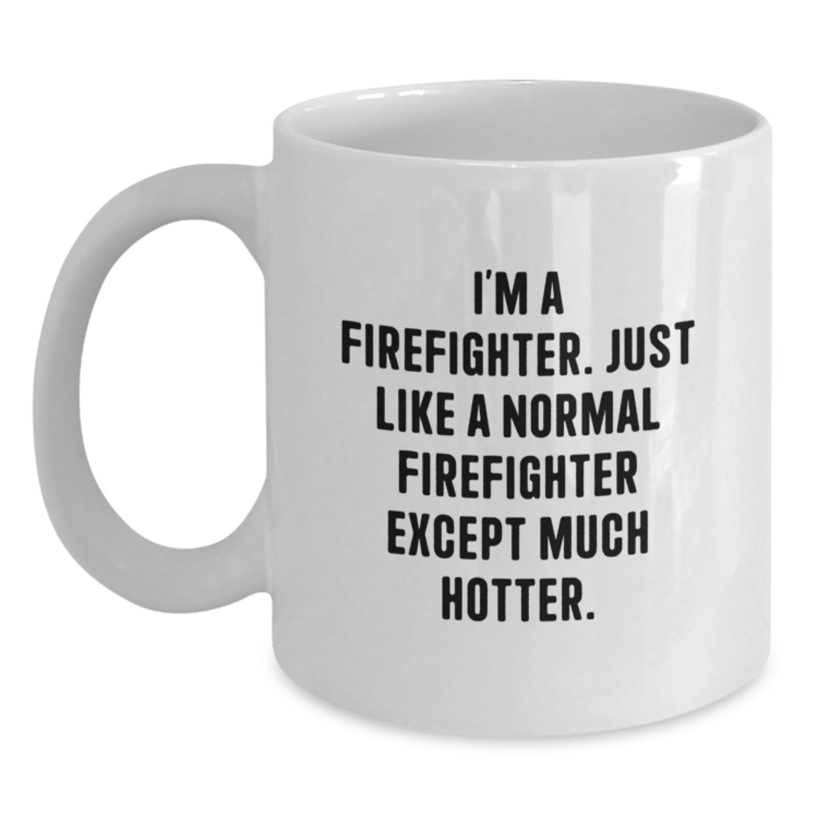 Funny Firefighter Gifts - White Coffee Mug, 'I'm A Firefighter. Just Like A Normal Firefighter Except Much Hotter.' - Main