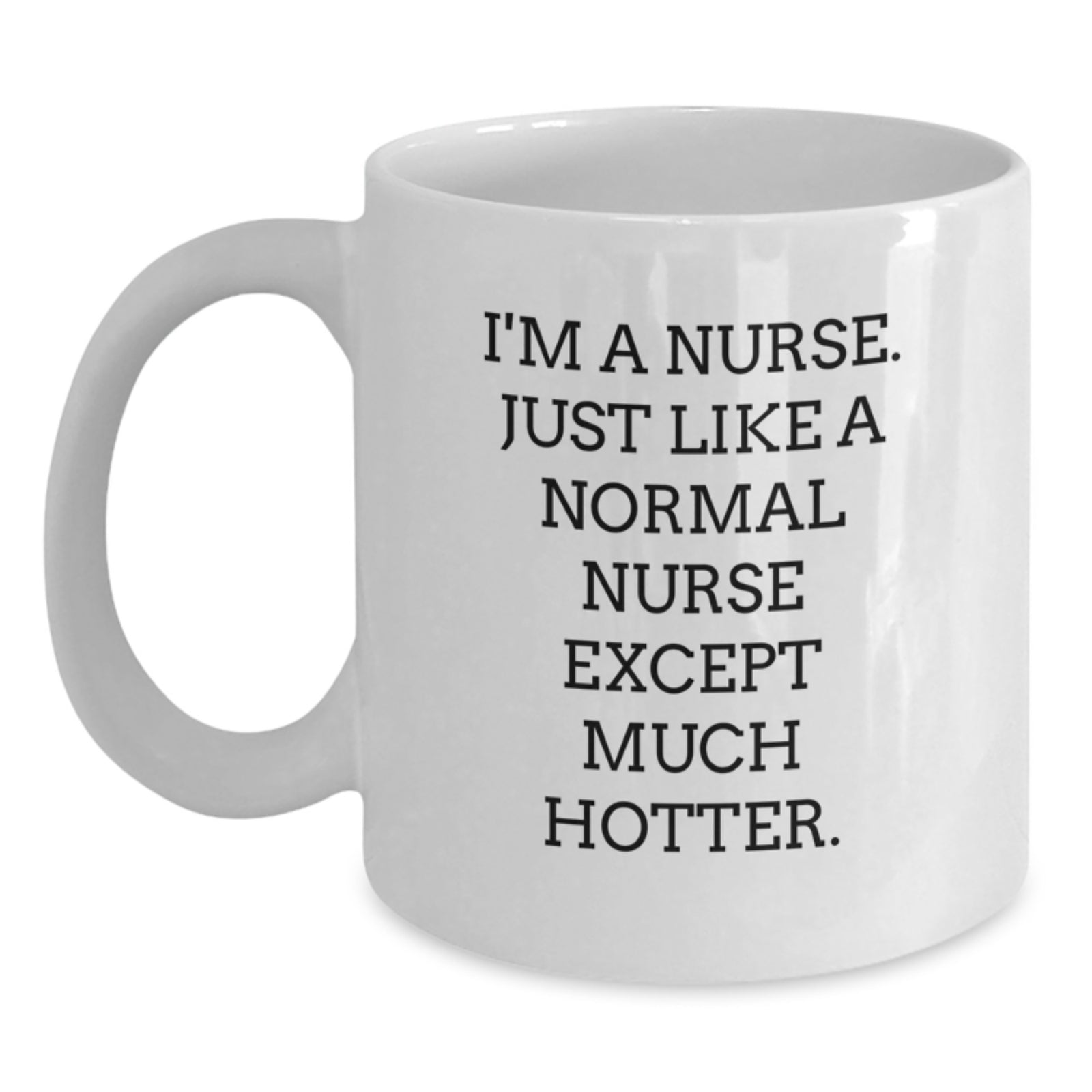 Funny Nurse White Coffee Mug Gifts from Friends to Celebrate Graduation, Unique Nurse Mug for Nurses, White Coffee Mug with 'I'm A Nurse. Just Like A Normal Nurse Except Much Hotter.' Quote - Main