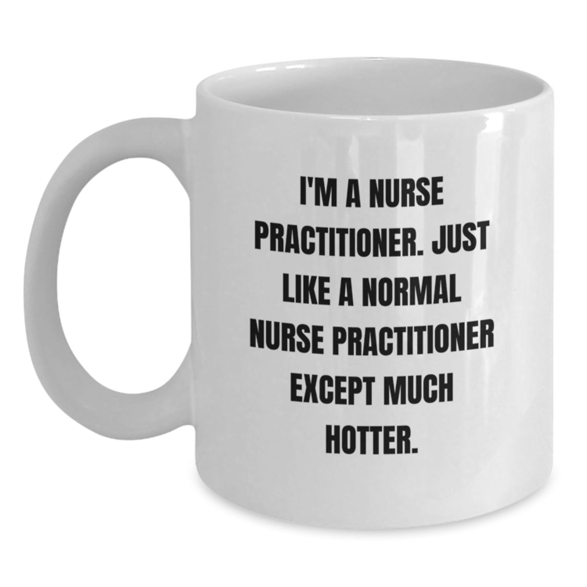 Funny Nurse Practitioner Gifts for Men, Women, Friends, Coworkers, Family - I'm A Nurse Practitioner. Just Like A Normal Nurse Practitioner Except Much Hotter. White Coffee Mug - Main