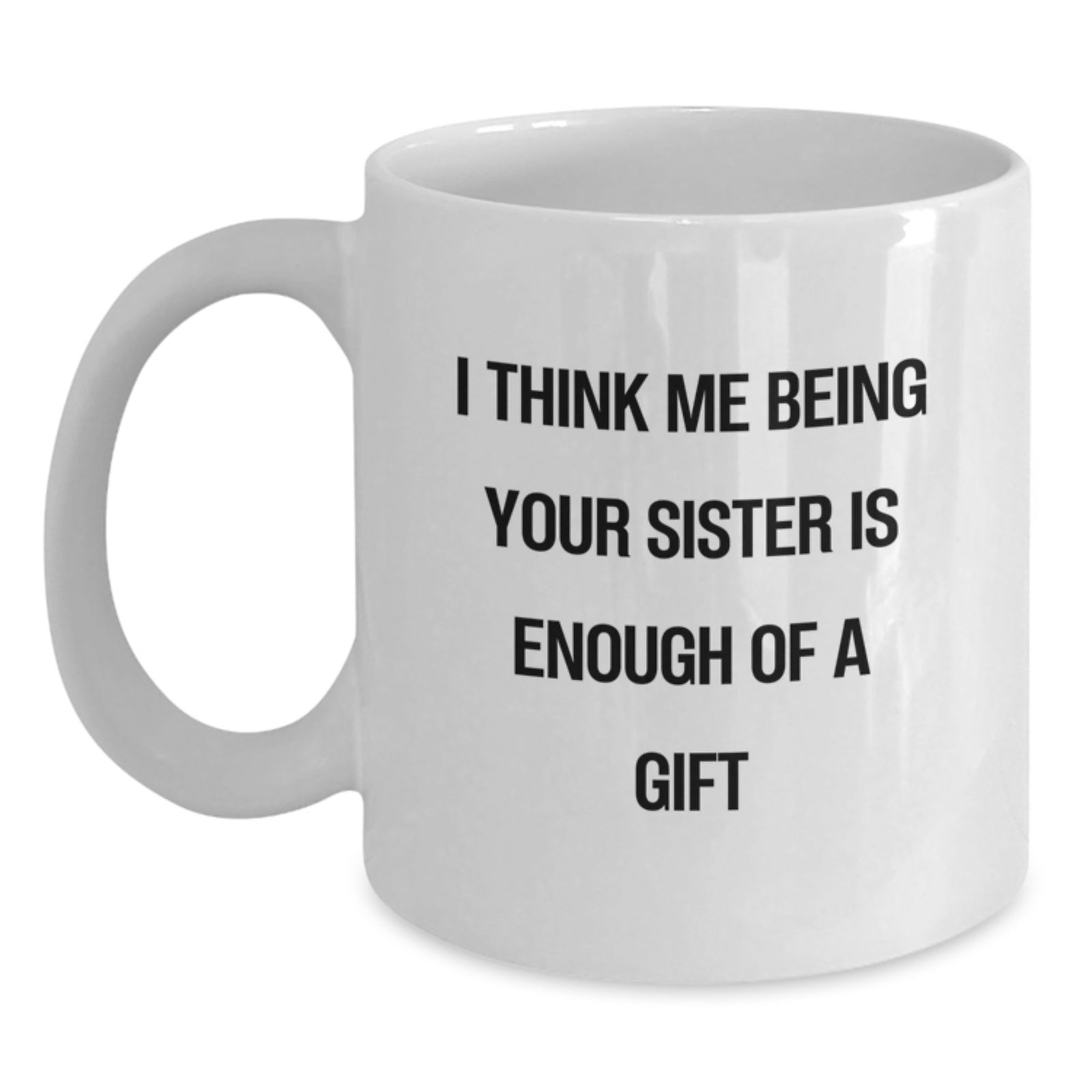 Funny Sister White Coffee Mugs Gifts from Men to Sister, 'I Think Me Being Your Sister Is Enough Of A Gift' Quote, Birthday Unique Gifts - Main