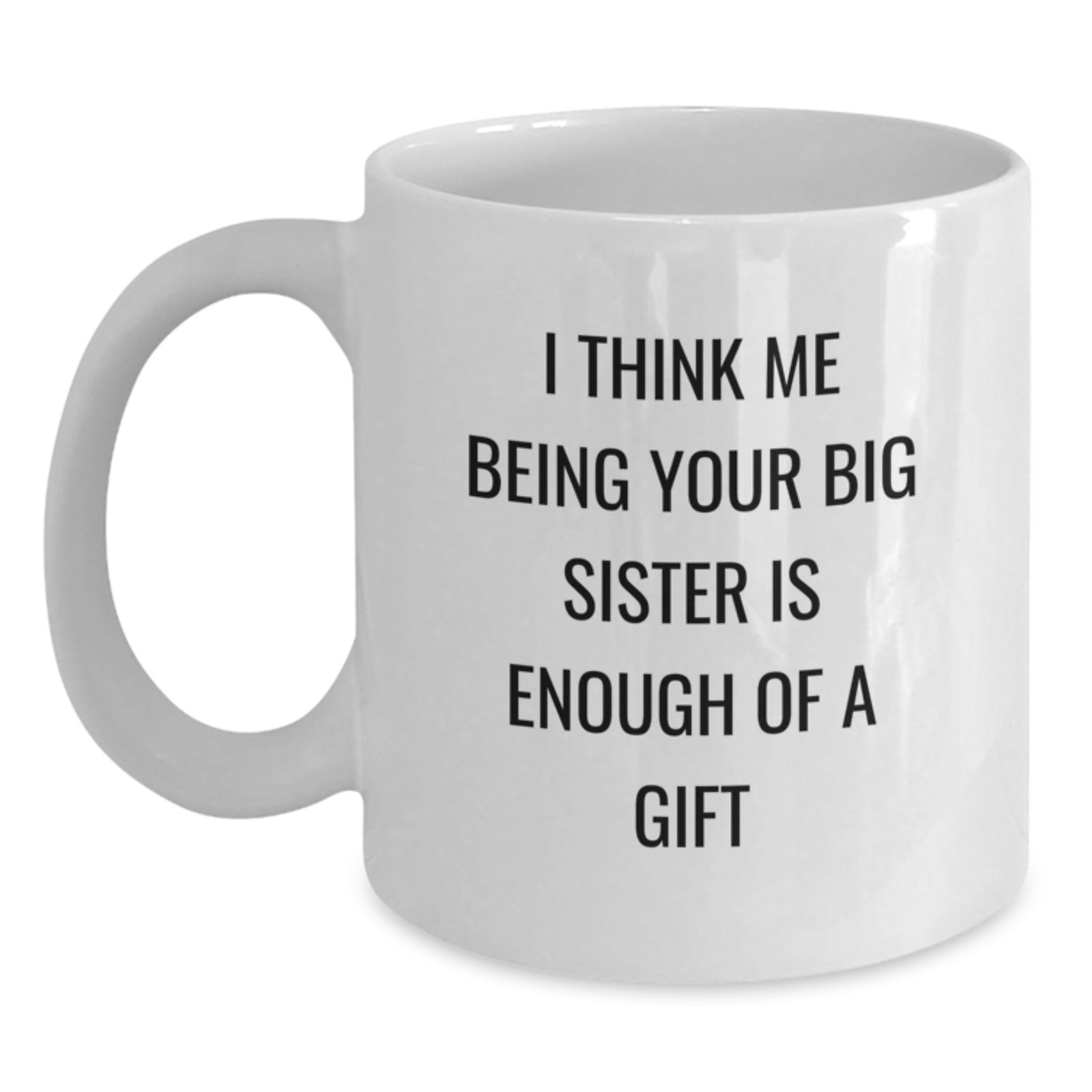Big Sister Gifts from Family - Funny White Coffee Mug, I Think Me Being Your Big Sister Is Enough Of A Gift, Graduation Unique Gifts - Main