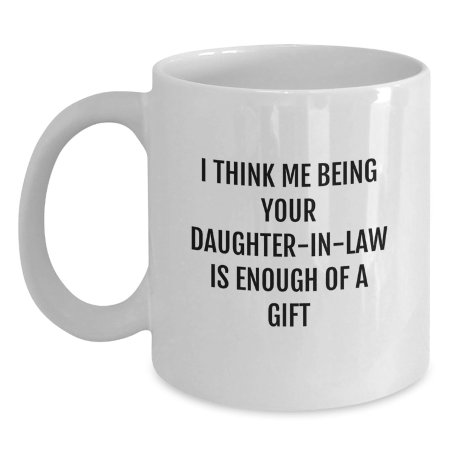 Funny Daughter-in-law Gifts from Mom, White Coffee Mug with I Think Me Being Your Daughter-in-law Is Enough Of A Gift Quote for Graduation - Main