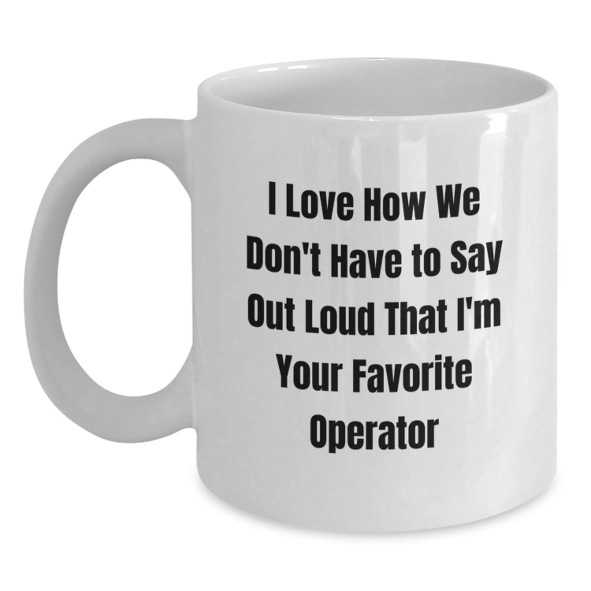 Funny Operator Gifts from Friends Christmas Unique Operator White Coffee Mugs with Quote I Love How We Don't Have to Say Out Loud That I'm Your Favorite Operator - Main