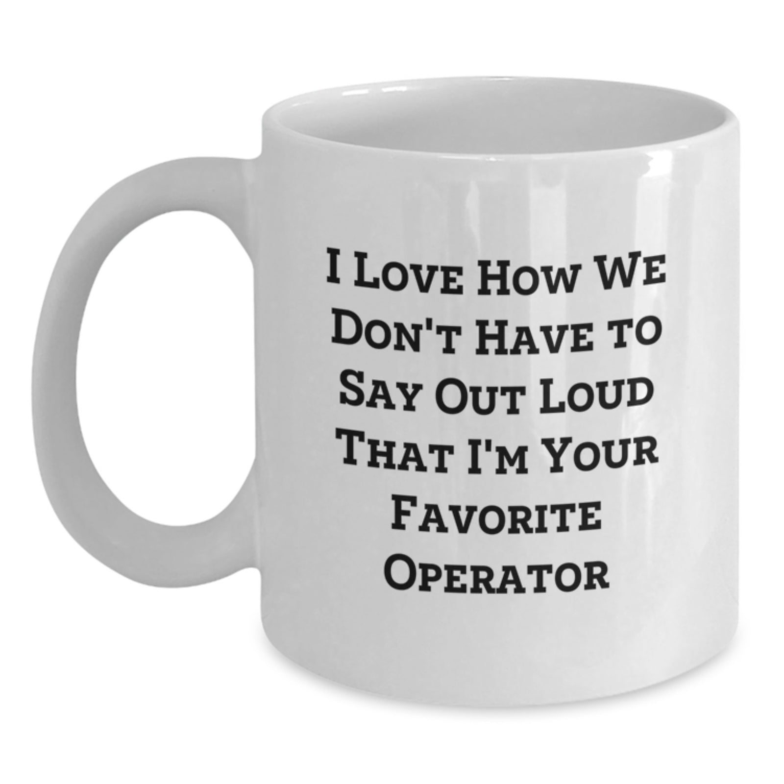 Funny Operator Gifts from Friends and Family - White Coffee Mug - 'I Love How We Don't Have To Say Out Loud That I'm Your Favorite Operator' - Main