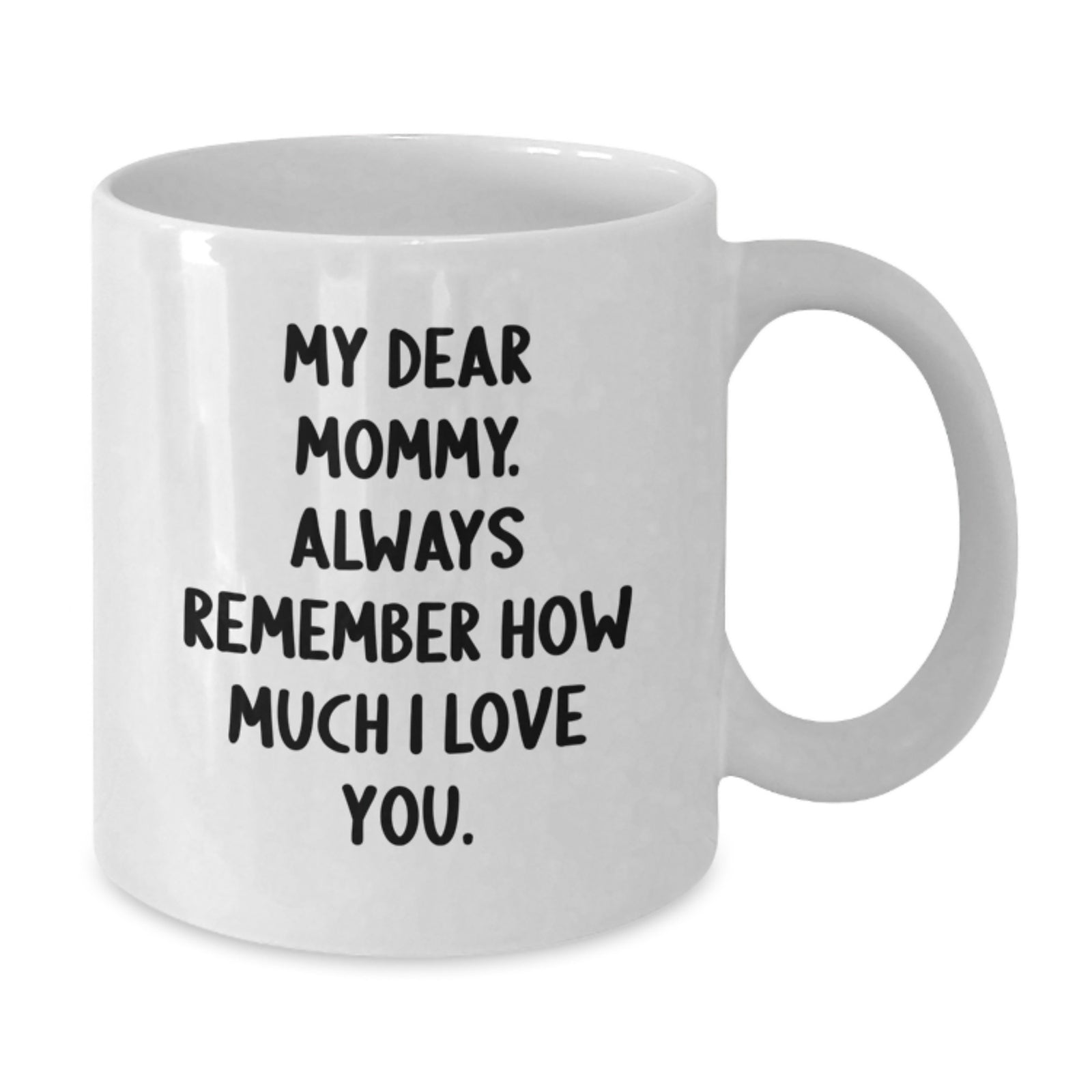 Funny Mommy Quotes White Coffee Mug, Gifts from Men, Women, Friends, Family to Mommy on Graduation Day | My Dear Mommy. Always Remember How Much I Love You. - Additional